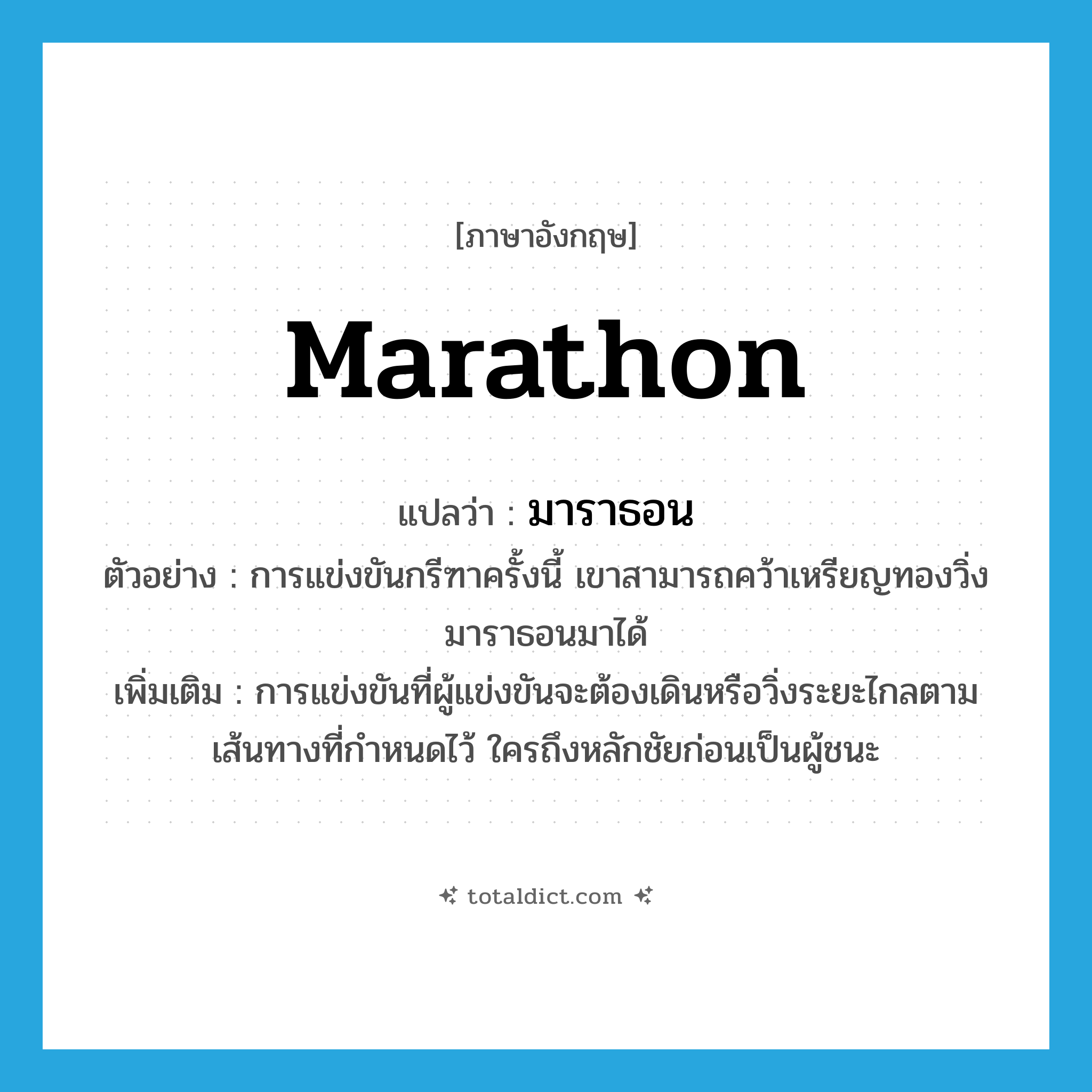 marathon แปลว่า?, คำศัพท์ภาษาอังกฤษ marathon แปลว่า มาราธอน ประเภท N ตัวอย่าง การแข่งขันกรีฑาครั้งนี้ เขาสามารถคว้าเหรียญทองวิ่งมาราธอนมาได้ เพิ่มเติม การแข่งขันที่ผู้แข่งขันจะต้องเดินหรือวิ่งระยะไกลตามเส้นทางที่กำหนดไว้ ใครถึงหลักชัยก่อนเป็นผู้ชนะ หมวด N