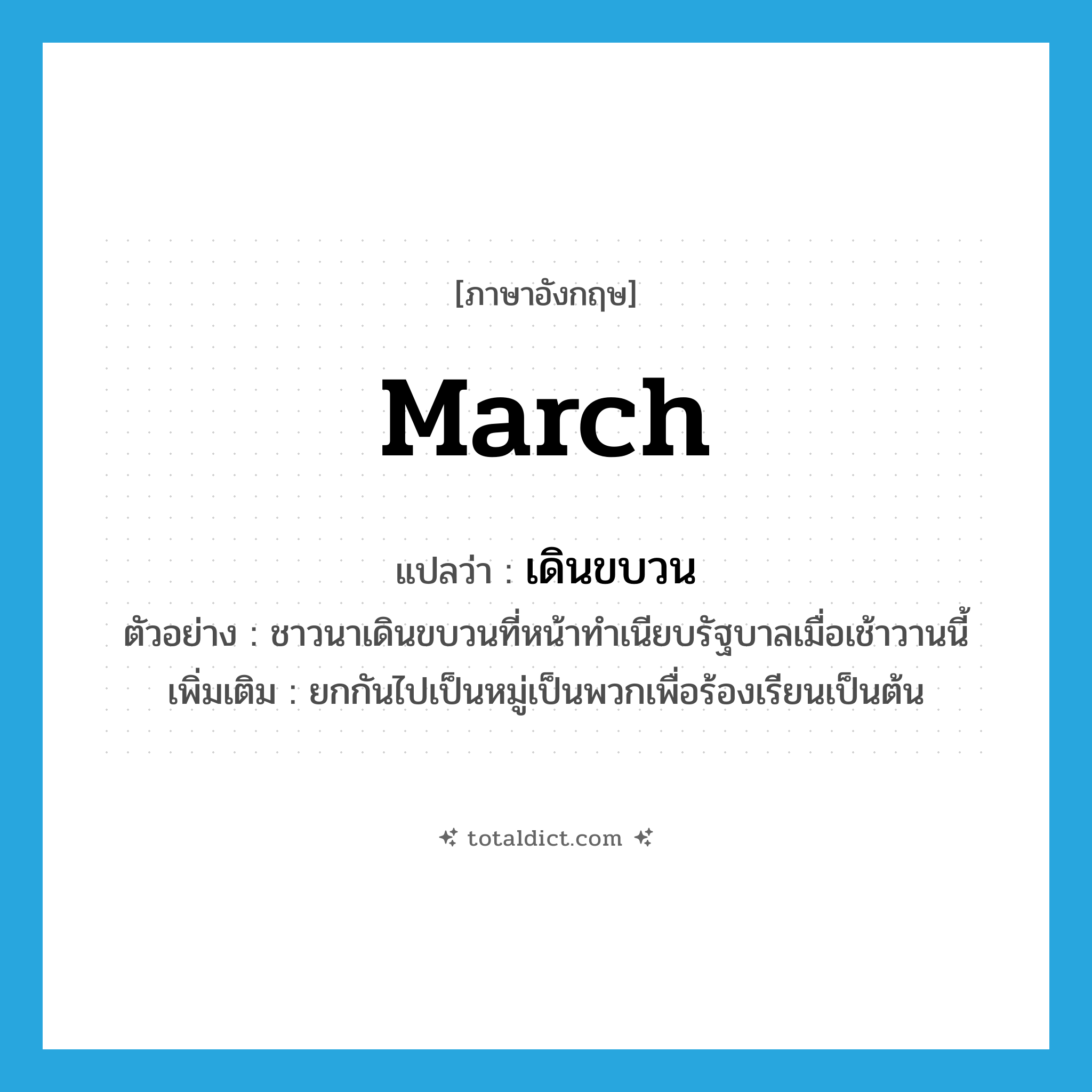 march แปลว่า?, คำศัพท์ภาษาอังกฤษ march แปลว่า เดินขบวน ประเภท V ตัวอย่าง ชาวนาเดินขบวนที่หน้าทำเนียบรัฐบาลเมื่อเช้าวานนี้ เพิ่มเติม ยกกันไปเป็นหมู่เป็นพวกเพื่อร้องเรียนเป็นต้น หมวด V