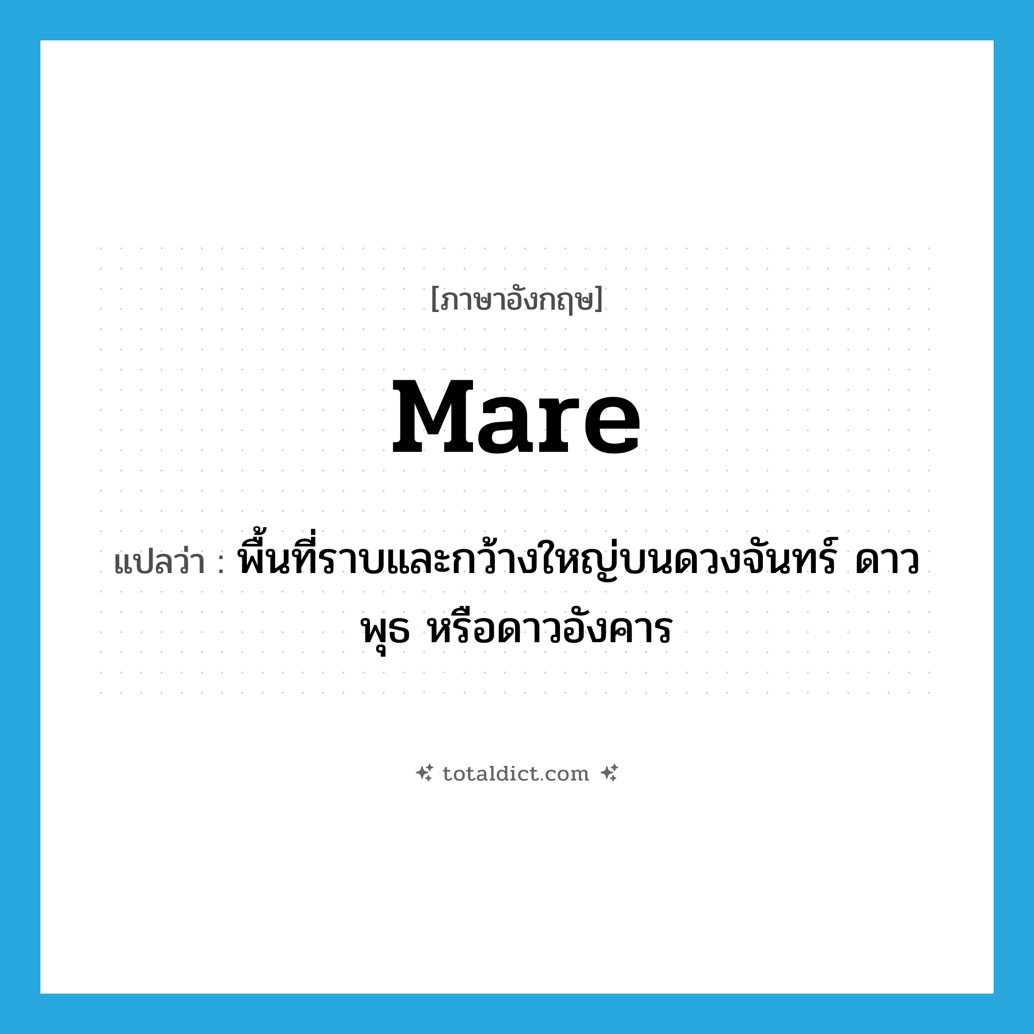 mare แปลว่า?, คำศัพท์ภาษาอังกฤษ mare แปลว่า พื้นที่ราบและกว้างใหญ่บนดวงจันทร์ ดาวพุธ หรือดาวอังคาร ประเภท N หมวด N