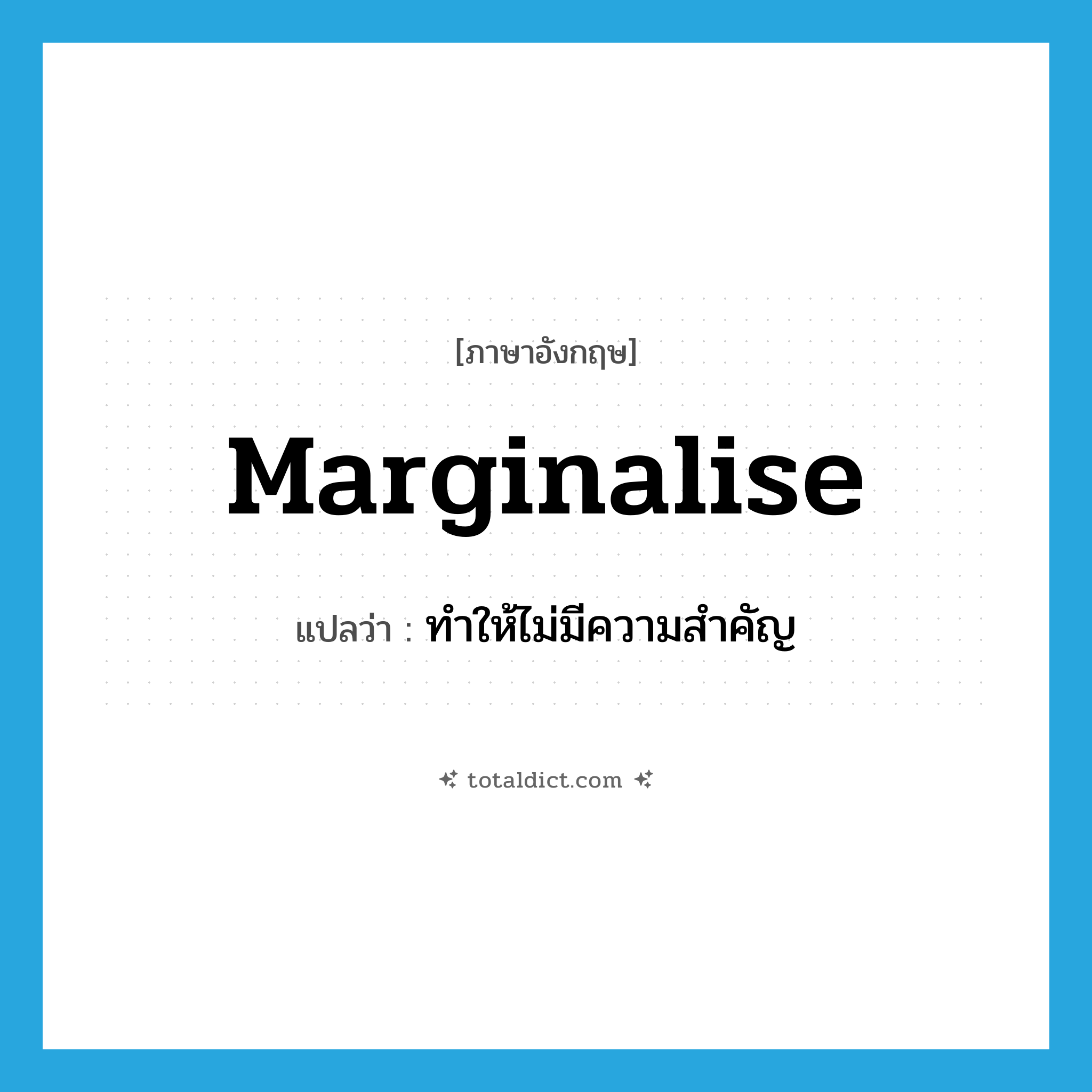 marginalise แปลว่า?, คำศัพท์ภาษาอังกฤษ marginalise แปลว่า ทำให้ไม่มีความสำคัญ ประเภท VT หมวด VT