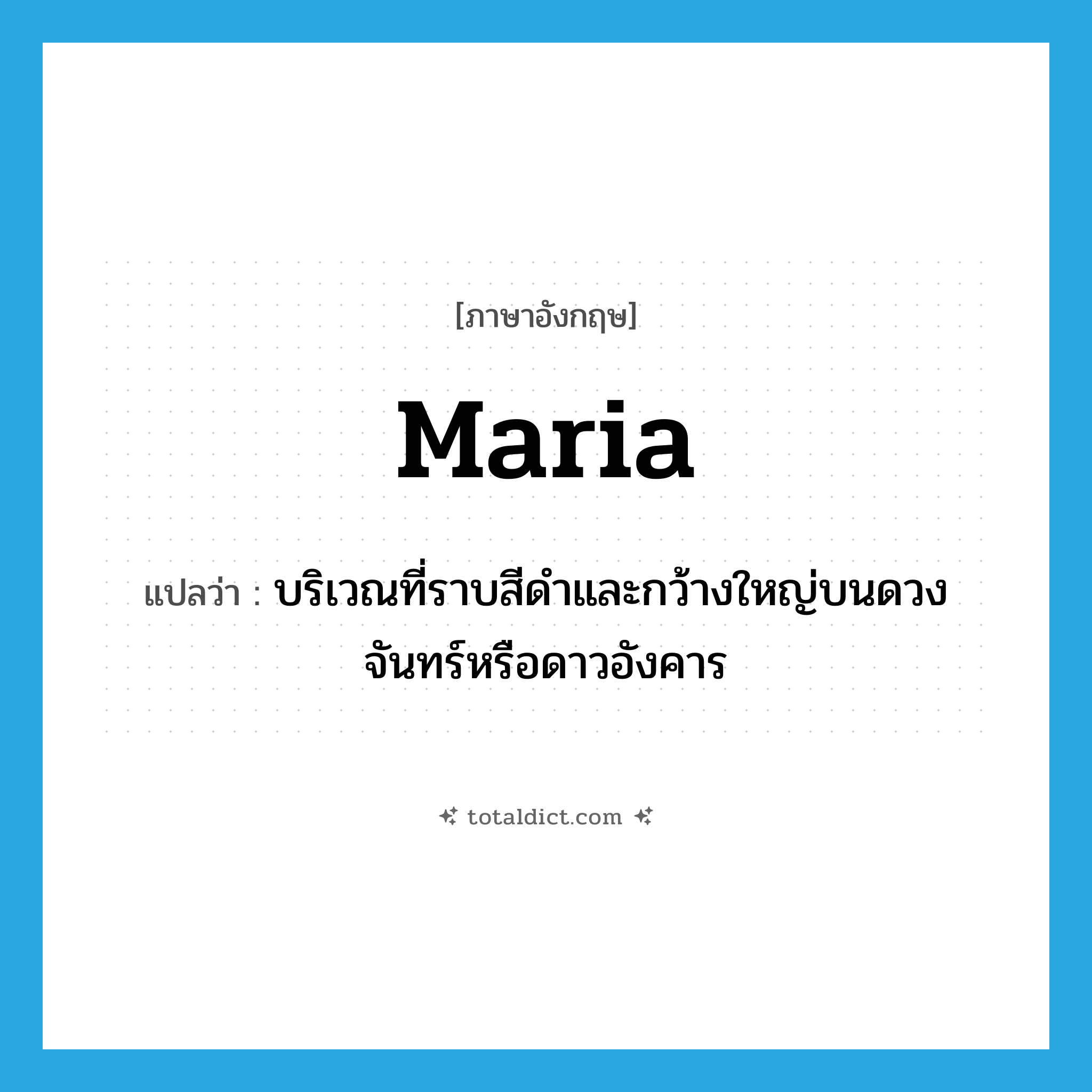 Maria แปลว่า?, คำศัพท์ภาษาอังกฤษ maria แปลว่า บริเวณที่ราบสีดำและกว้างใหญ่บนดวงจันทร์หรือดาวอังคาร ประเภท N หมวด N