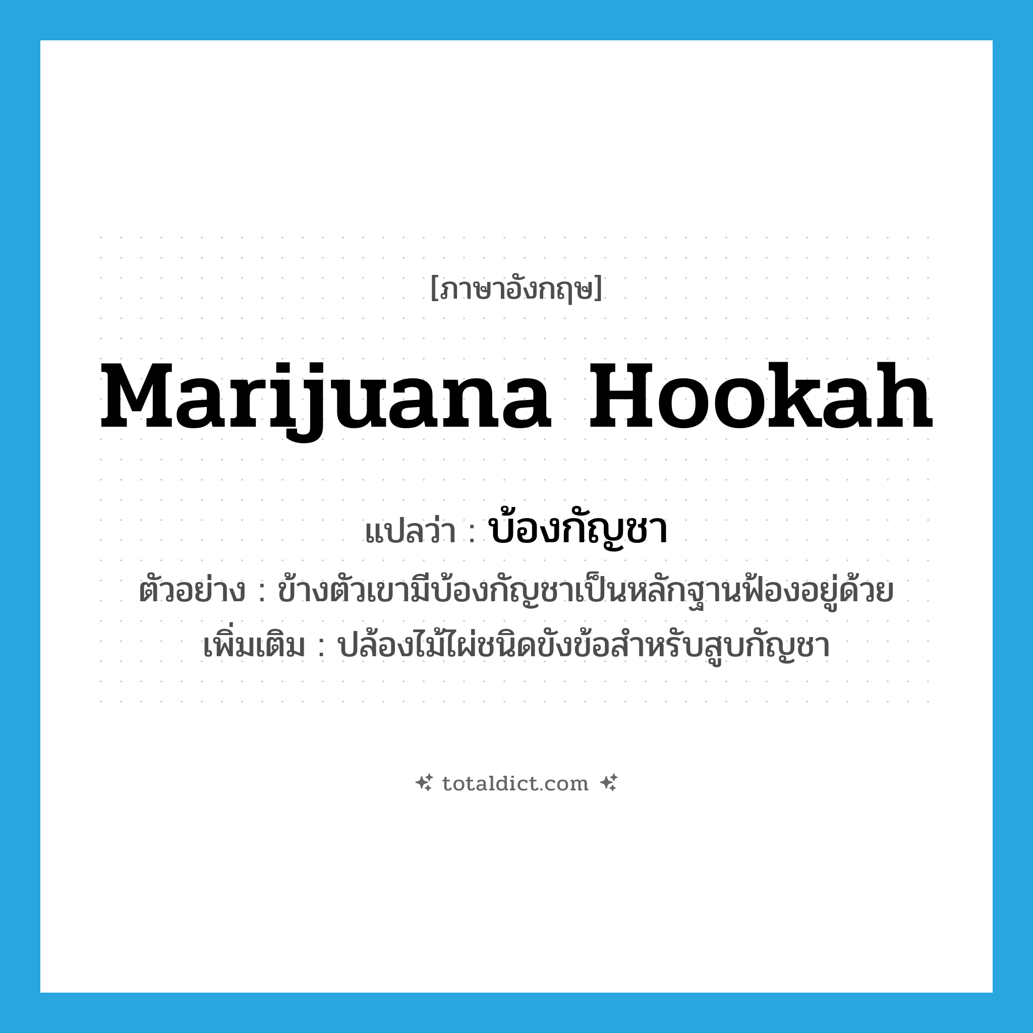 marijuana hookah แปลว่า?, คำศัพท์ภาษาอังกฤษ marijuana hookah แปลว่า บ้องกัญชา ประเภท N ตัวอย่าง ข้างตัวเขามีบ้องกัญชาเป็นหลักฐานฟ้องอยู่ด้วย เพิ่มเติม ปล้องไม้ไผ่ชนิดขังข้อสำหรับสูบกัญชา หมวด N