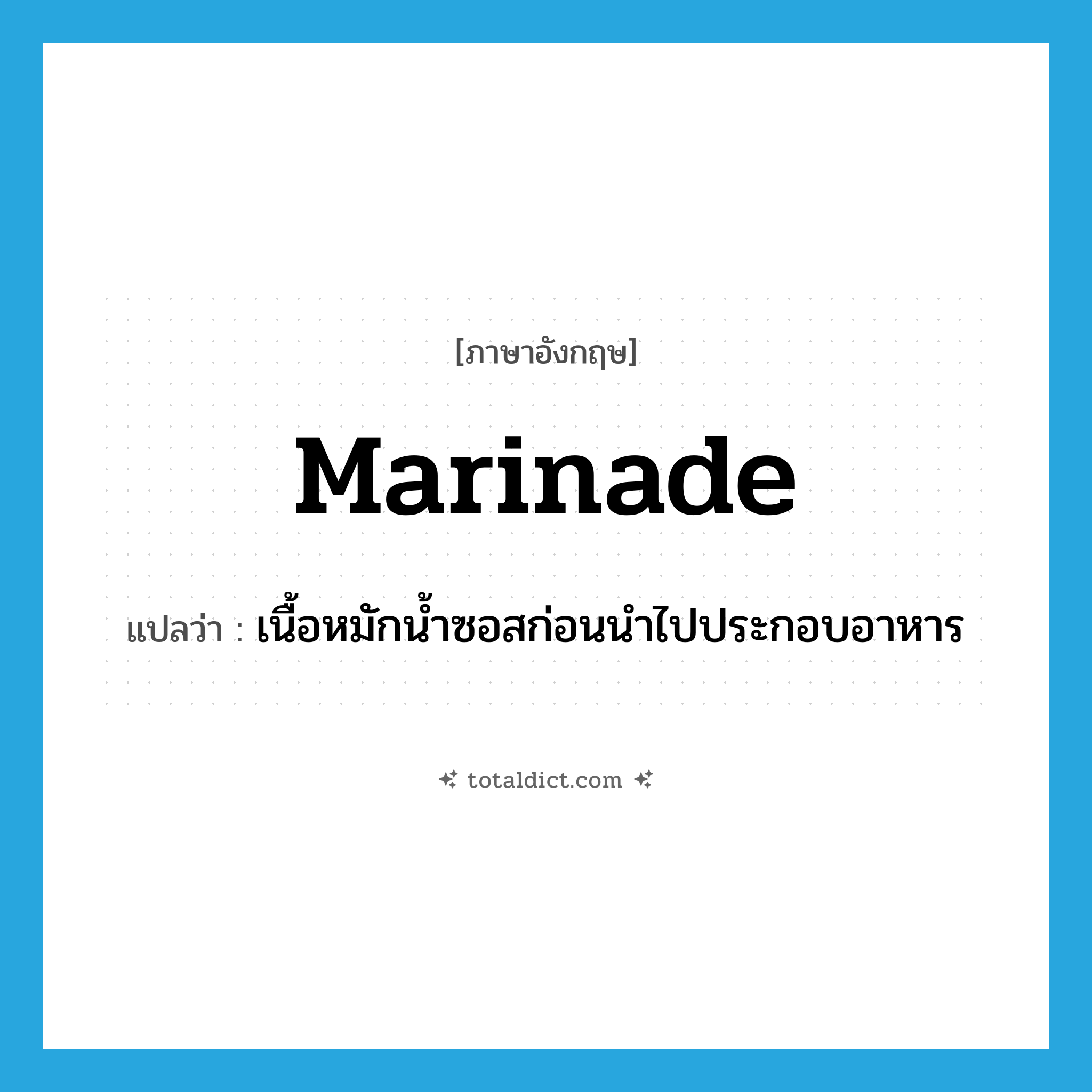 marinade แปลว่า?, คำศัพท์ภาษาอังกฤษ marinade แปลว่า เนื้อหมักน้ำซอสก่อนนำไปประกอบอาหาร ประเภท N หมวด N