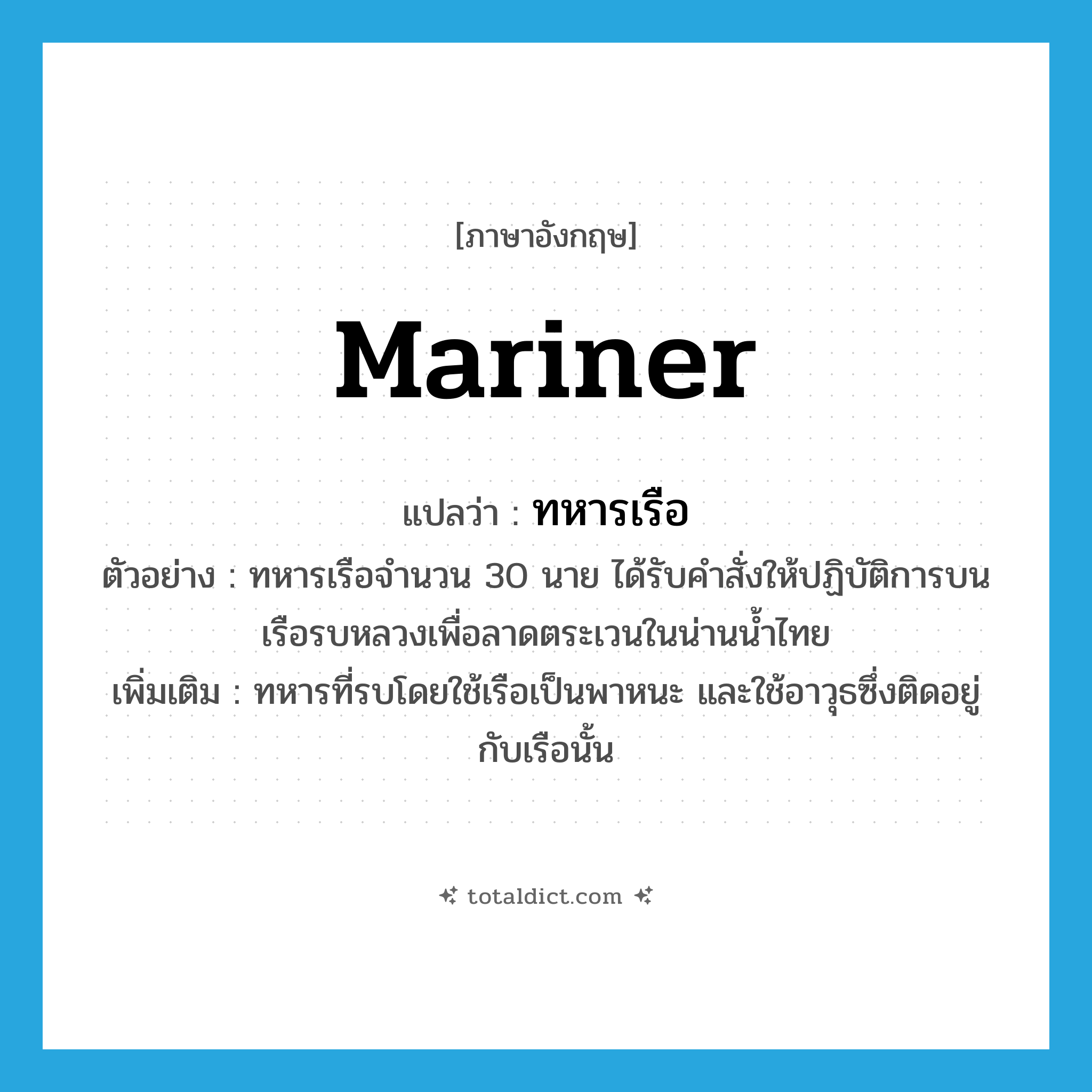 mariner แปลว่า?, คำศัพท์ภาษาอังกฤษ mariner แปลว่า ทหารเรือ ประเภท N ตัวอย่าง ทหารเรือจำนวน 30 นาย ได้รับคำสั่งให้ปฏิบัติการบนเรือรบหลวงเพื่อลาดตระเวนในน่านน้ำไทย เพิ่มเติม ทหารที่รบโดยใช้เรือเป็นพาหนะ และใช้อาวุธซึ่งติดอยู่กับเรือนั้น หมวด N