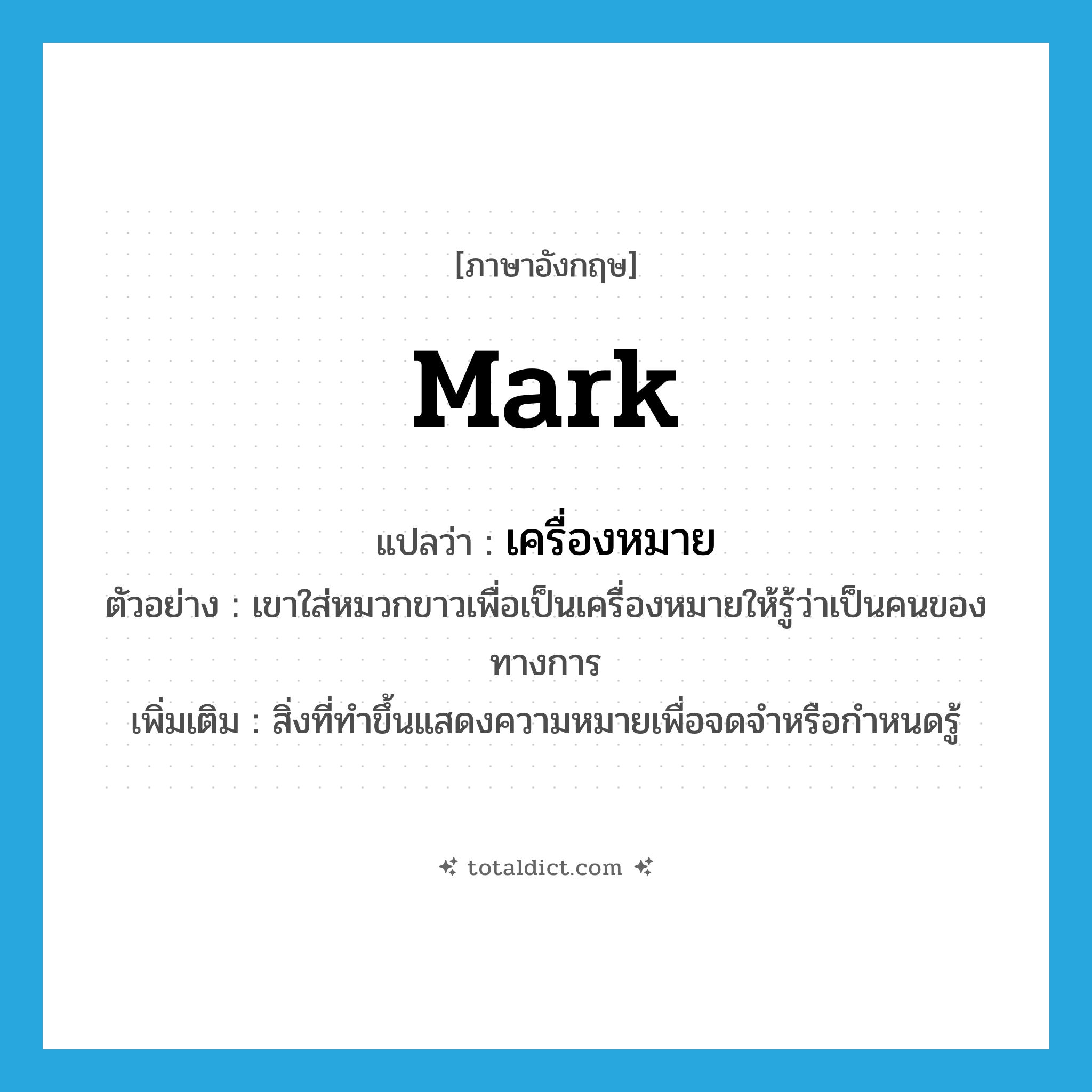 mark แปลว่า?, คำศัพท์ภาษาอังกฤษ mark แปลว่า เครื่องหมาย ประเภท N ตัวอย่าง เขาใส่หมวกขาวเพื่อเป็นเครื่องหมายให้รู้ว่าเป็นคนของทางการ เพิ่มเติม สิ่งที่ทำขึ้นแสดงความหมายเพื่อจดจำหรือกำหนดรู้ หมวด N