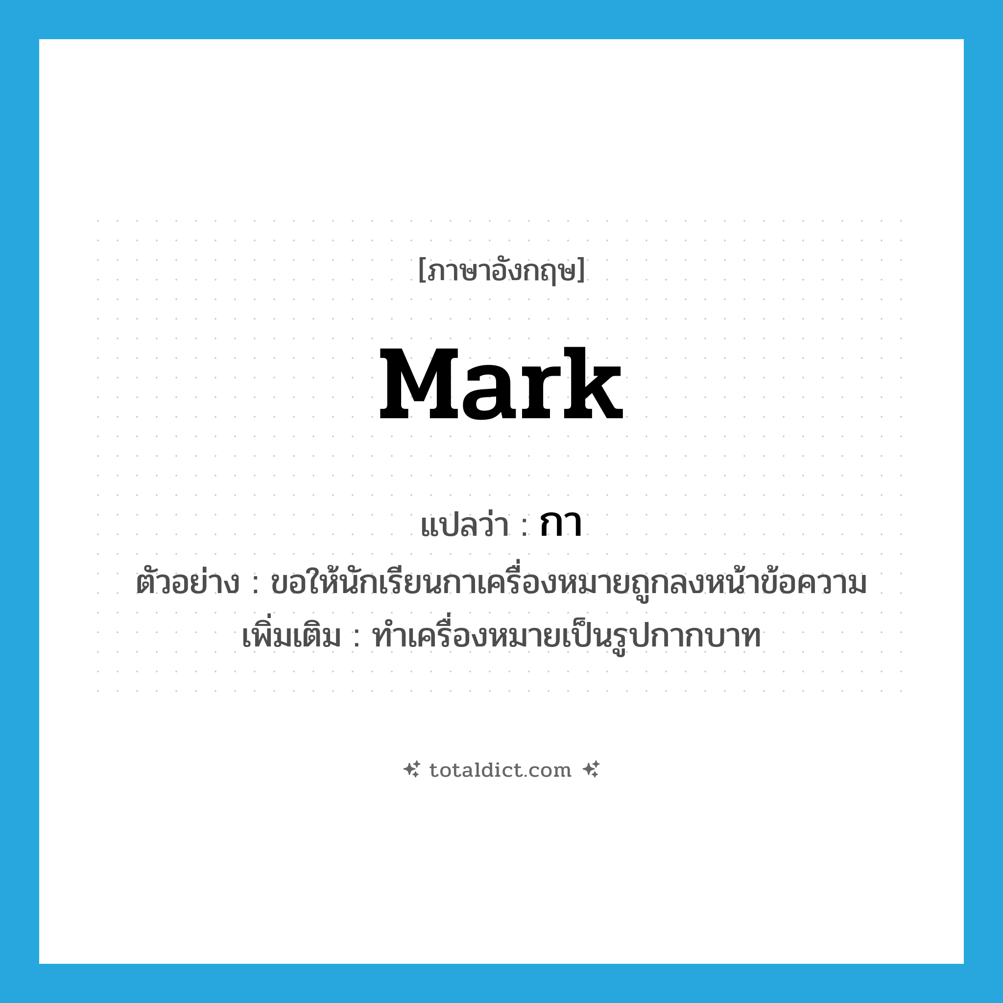 mark แปลว่า?, คำศัพท์ภาษาอังกฤษ mark แปลว่า กา ประเภท V ตัวอย่าง ขอให้นักเรียนกาเครื่องหมายถูกลงหน้าข้อความ เพิ่มเติม ทำเครื่องหมายเป็นรูปกากบาท หมวด V