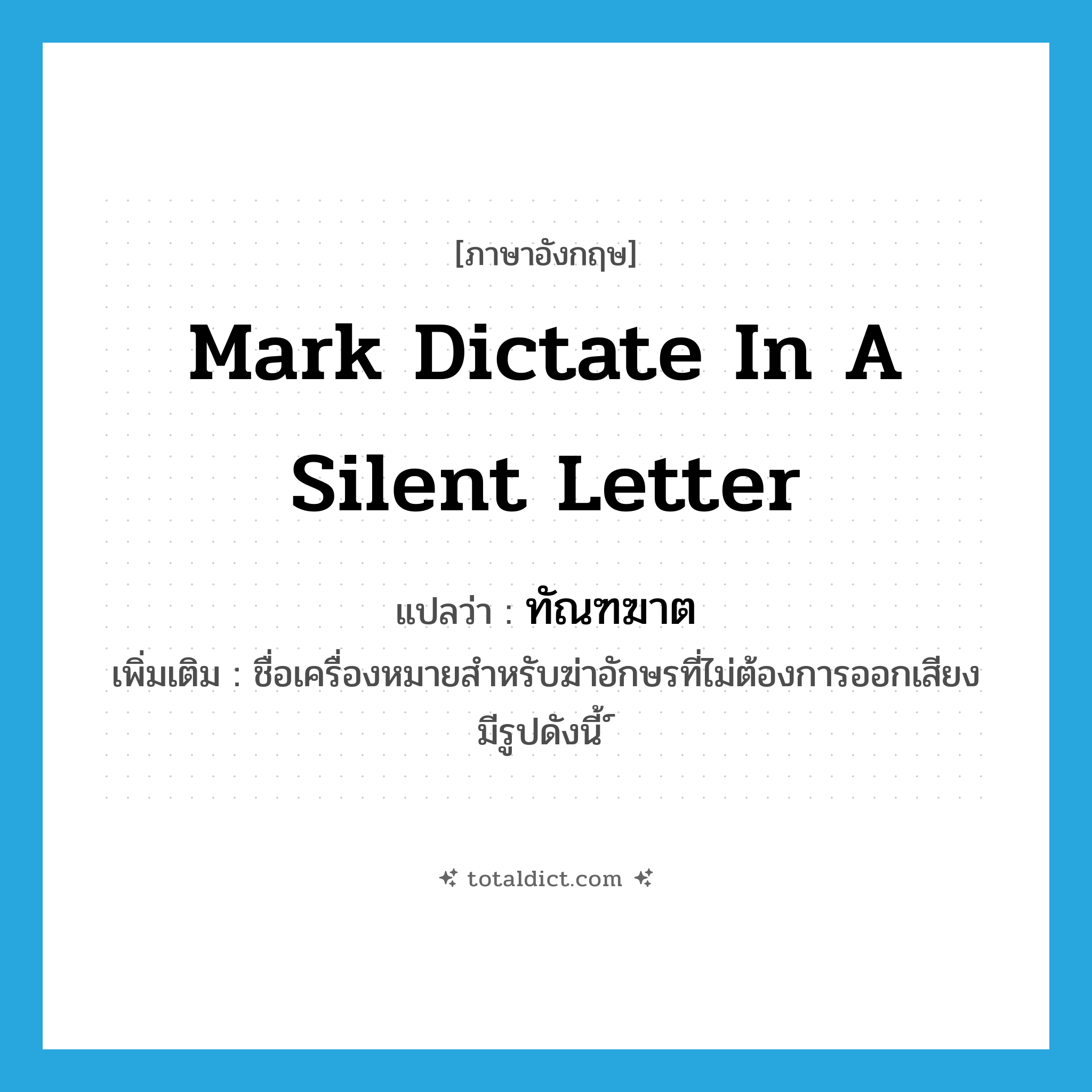 mark dictate in a silent letter แปลว่า?, คำศัพท์ภาษาอังกฤษ mark dictate in a silent letter แปลว่า ทัณฑฆาต ประเภท N เพิ่มเติม ชื่อเครื่องหมายสำหรับฆ่าอักษรที่ไม่ต้องการออกเสียง มีรูปดังนี้ ์ หมวด N