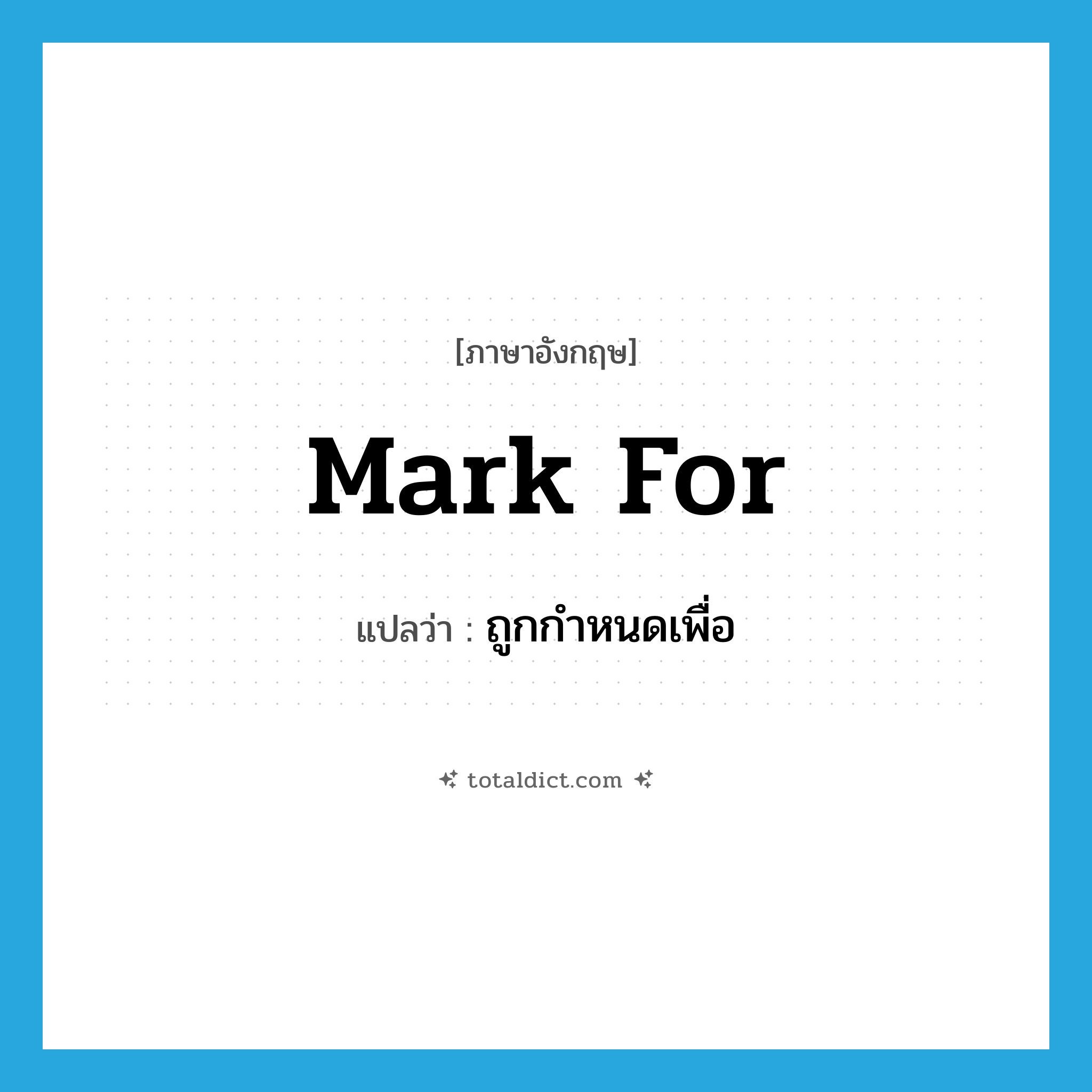 mark for แปลว่า?, คำศัพท์ภาษาอังกฤษ mark for แปลว่า ถูกกำหนดเพื่อ ประเภท PHRV หมวด PHRV