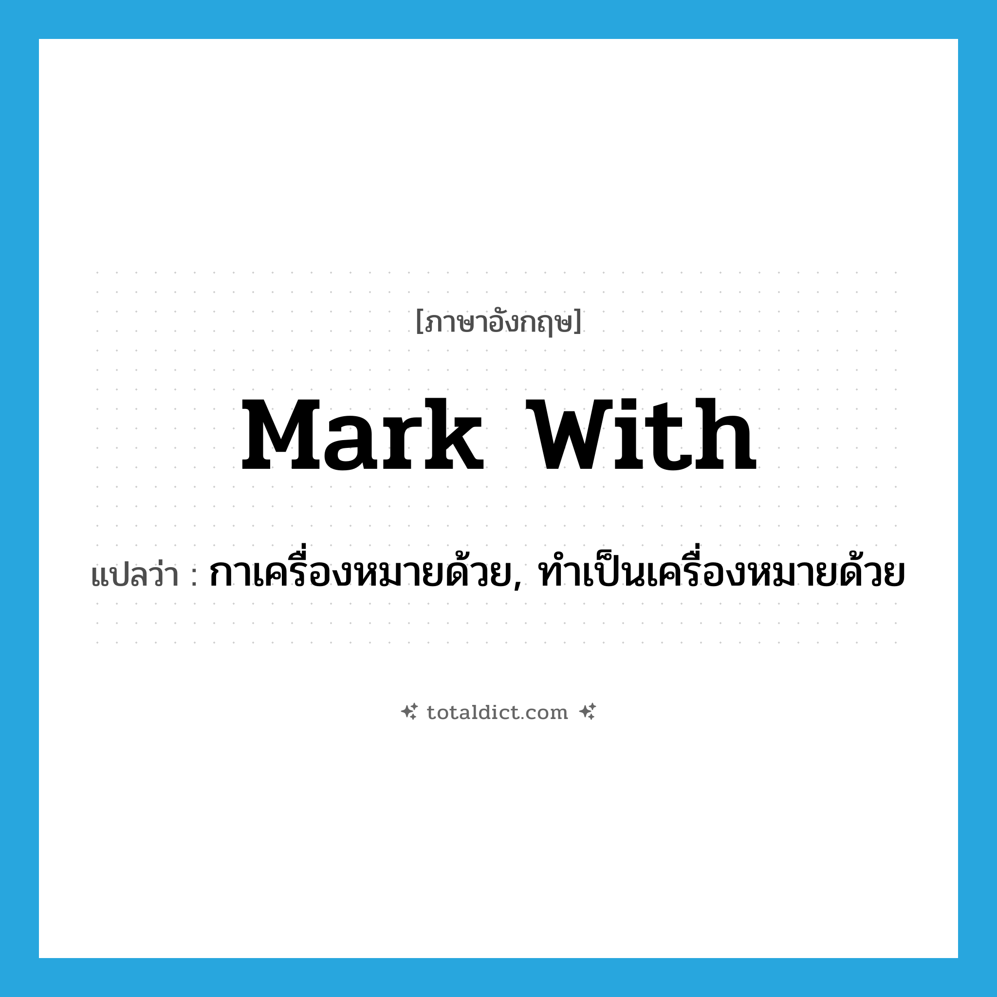 mark with แปลว่า?, คำศัพท์ภาษาอังกฤษ mark with แปลว่า กาเครื่องหมายด้วย, ทำเป็นเครื่องหมายด้วย ประเภท PHRV หมวด PHRV