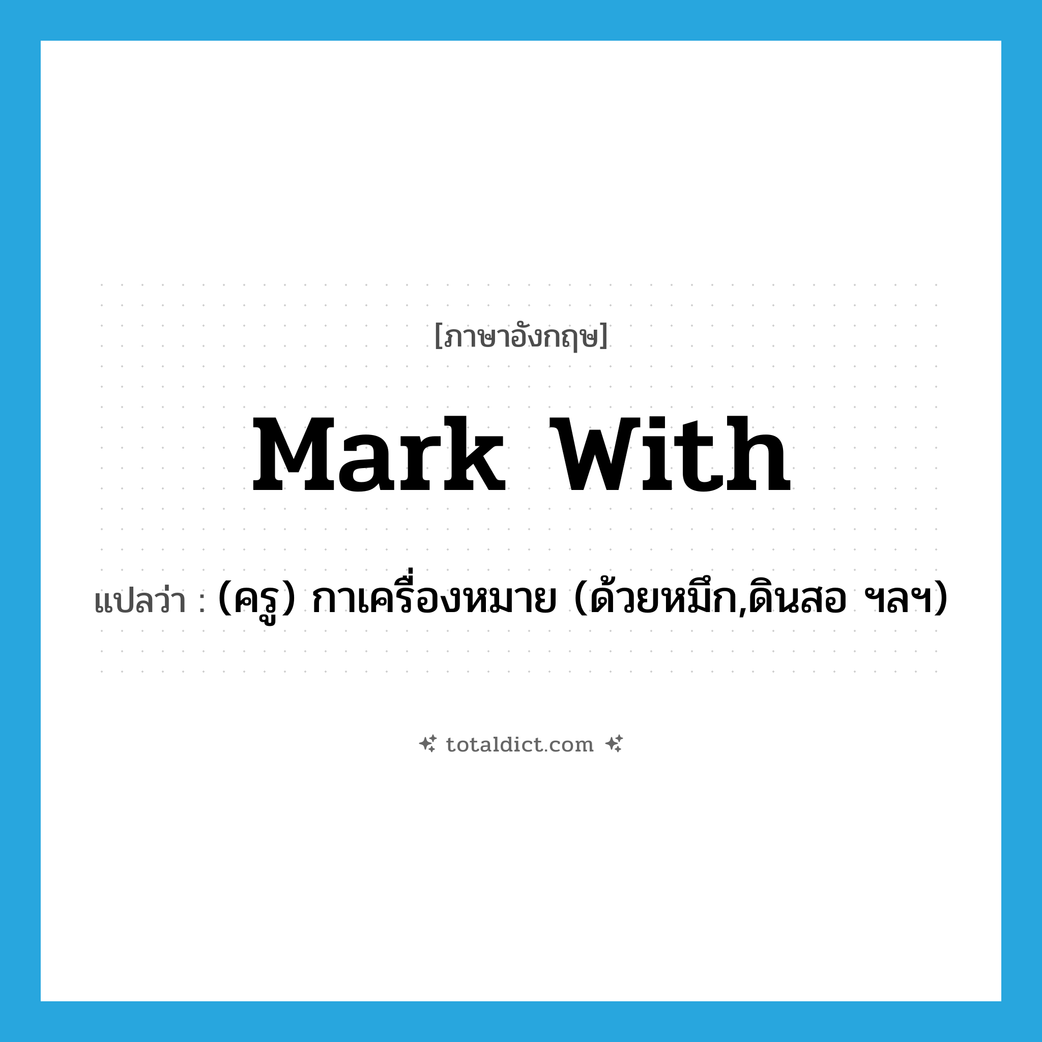 mark with แปลว่า?, คำศัพท์ภาษาอังกฤษ mark with แปลว่า (ครู) กาเครื่องหมาย (ด้วยหมึก,ดินสอ ฯลฯ) ประเภท PHRV หมวด PHRV