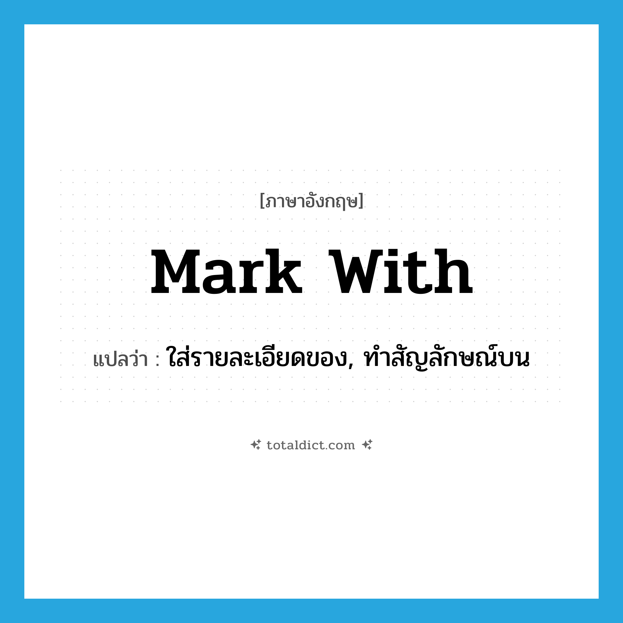 mark with แปลว่า?, คำศัพท์ภาษาอังกฤษ mark with แปลว่า ใส่รายละเอียดของ, ทำสัญลักษณ์บน ประเภท PHRV หมวด PHRV
