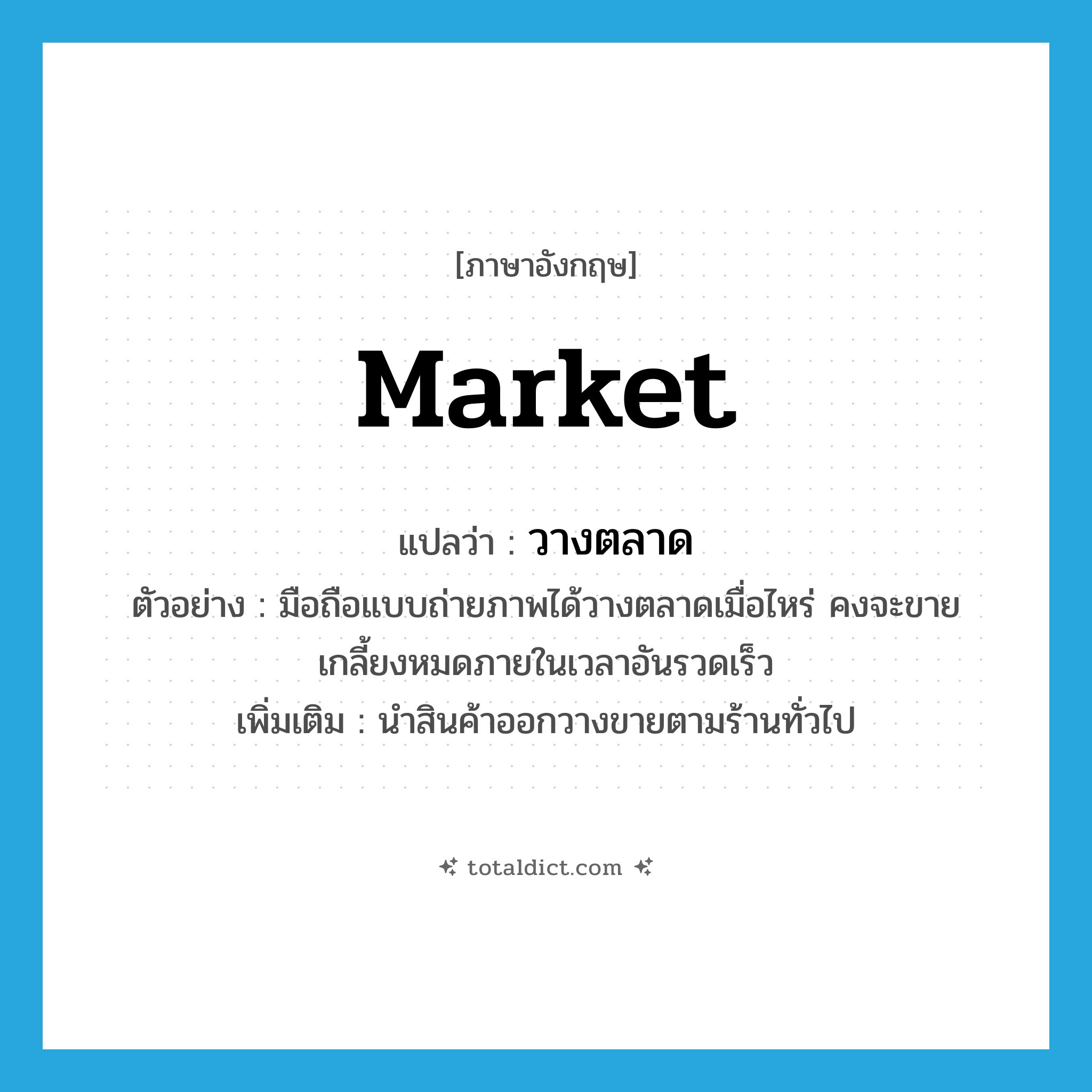 market แปลว่า?, คำศัพท์ภาษาอังกฤษ market แปลว่า วางตลาด ประเภท V ตัวอย่าง มือถือแบบถ่ายภาพได้วางตลาดเมื่อไหร่ คงจะขายเกลี้ยงหมดภายในเวลาอันรวดเร็ว เพิ่มเติม นำสินค้าออกวางขายตามร้านทั่วไป หมวด V