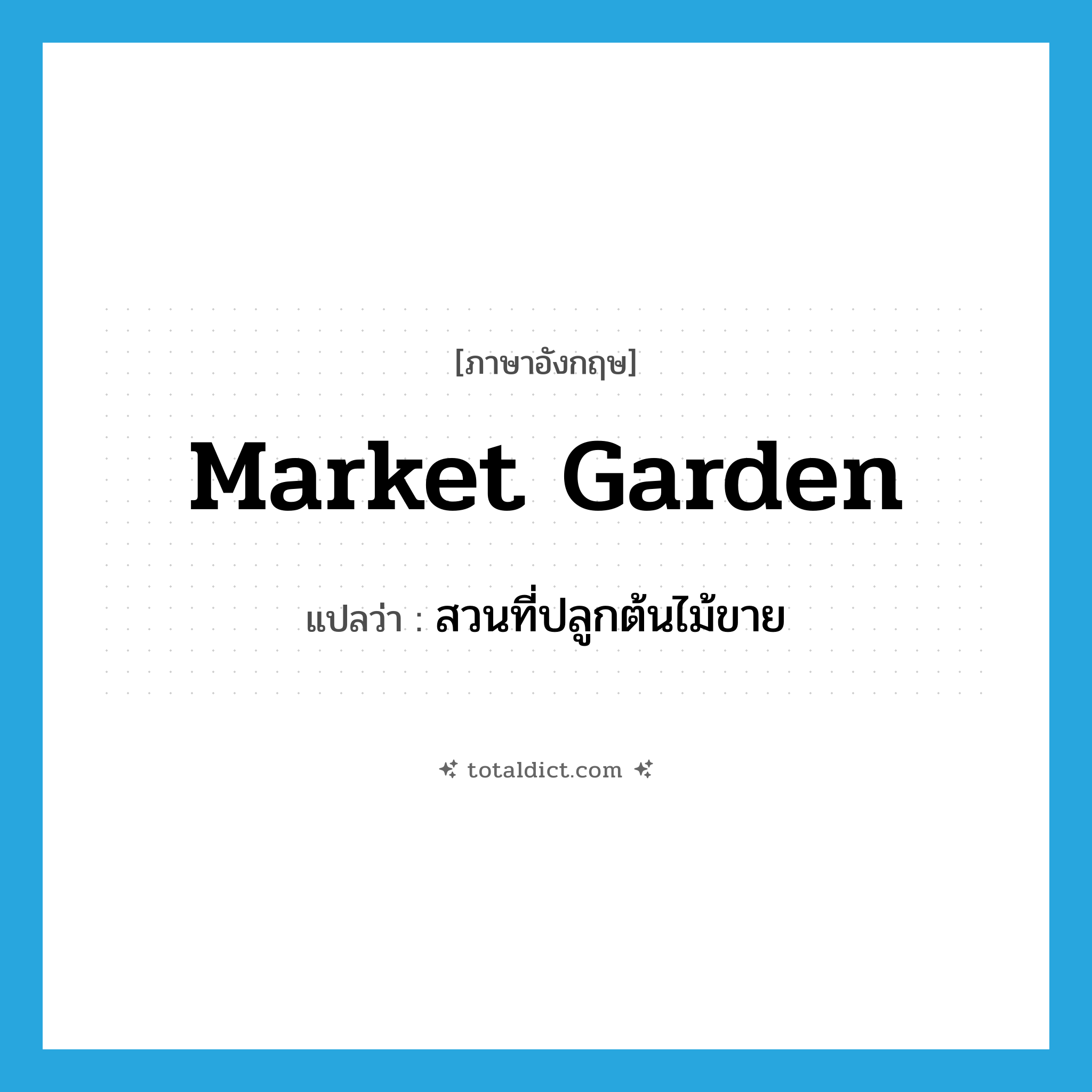 market garden แปลว่า?, คำศัพท์ภาษาอังกฤษ market garden แปลว่า สวนที่ปลูกต้นไม้ขาย ประเภท N หมวด N