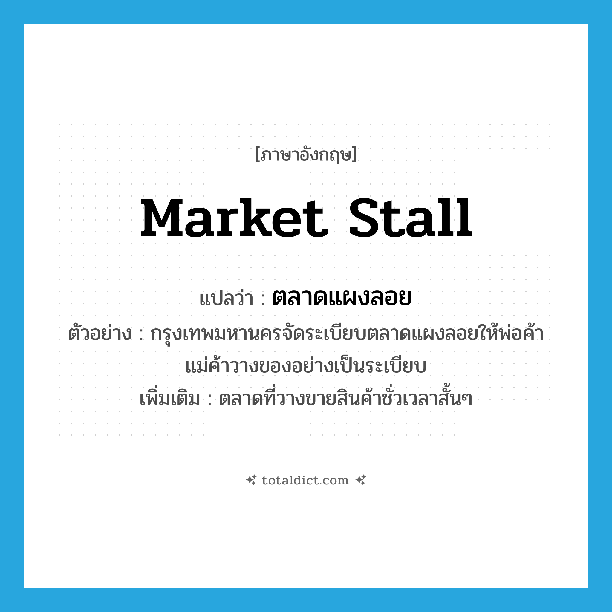 market stall แปลว่า?, คำศัพท์ภาษาอังกฤษ market stall แปลว่า ตลาดแผงลอย ประเภท N ตัวอย่าง กรุงเทพมหานครจัดระเบียบตลาดแผงลอยให้พ่อค้าแม่ค้าวางของอย่างเป็นระเบียบ เพิ่มเติม ตลาดที่วางขายสินค้าชั่วเวลาสั้นๆ หมวด N