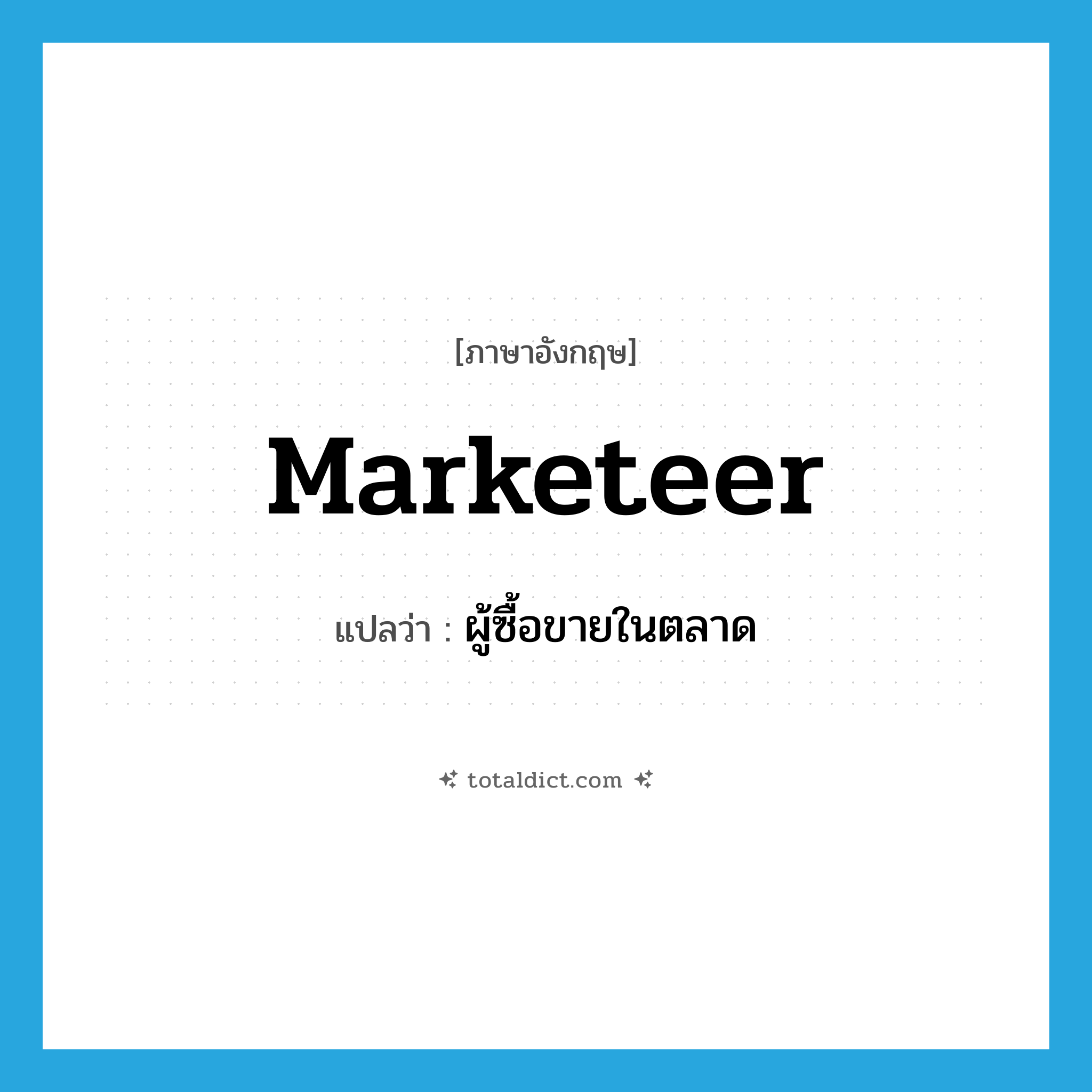 marketeer แปลว่า?, คำศัพท์ภาษาอังกฤษ marketeer แปลว่า ผู้ซื้อขายในตลาด ประเภท N หมวด N