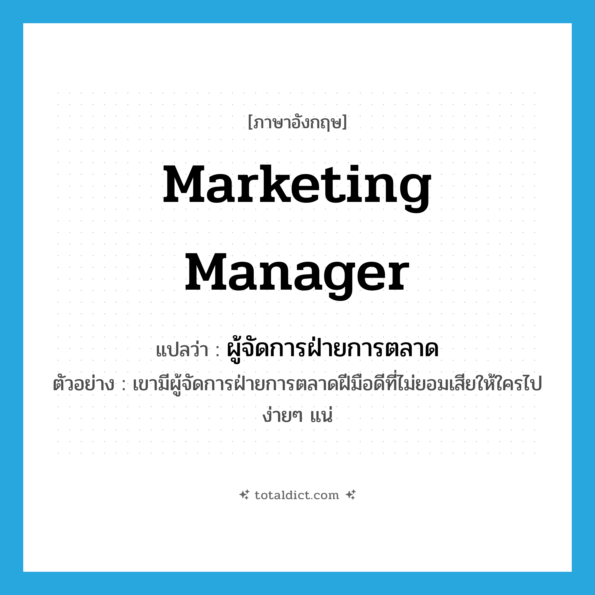 marketing manager แปลว่า?, คำศัพท์ภาษาอังกฤษ marketing manager แปลว่า ผู้จัดการฝ่ายการตลาด ประเภท N ตัวอย่าง เขามีผู้จัดการฝ่ายการตลาดฝีมือดีที่ไม่ยอมเสียให้ใครไปง่ายๆ แน่ หมวด N