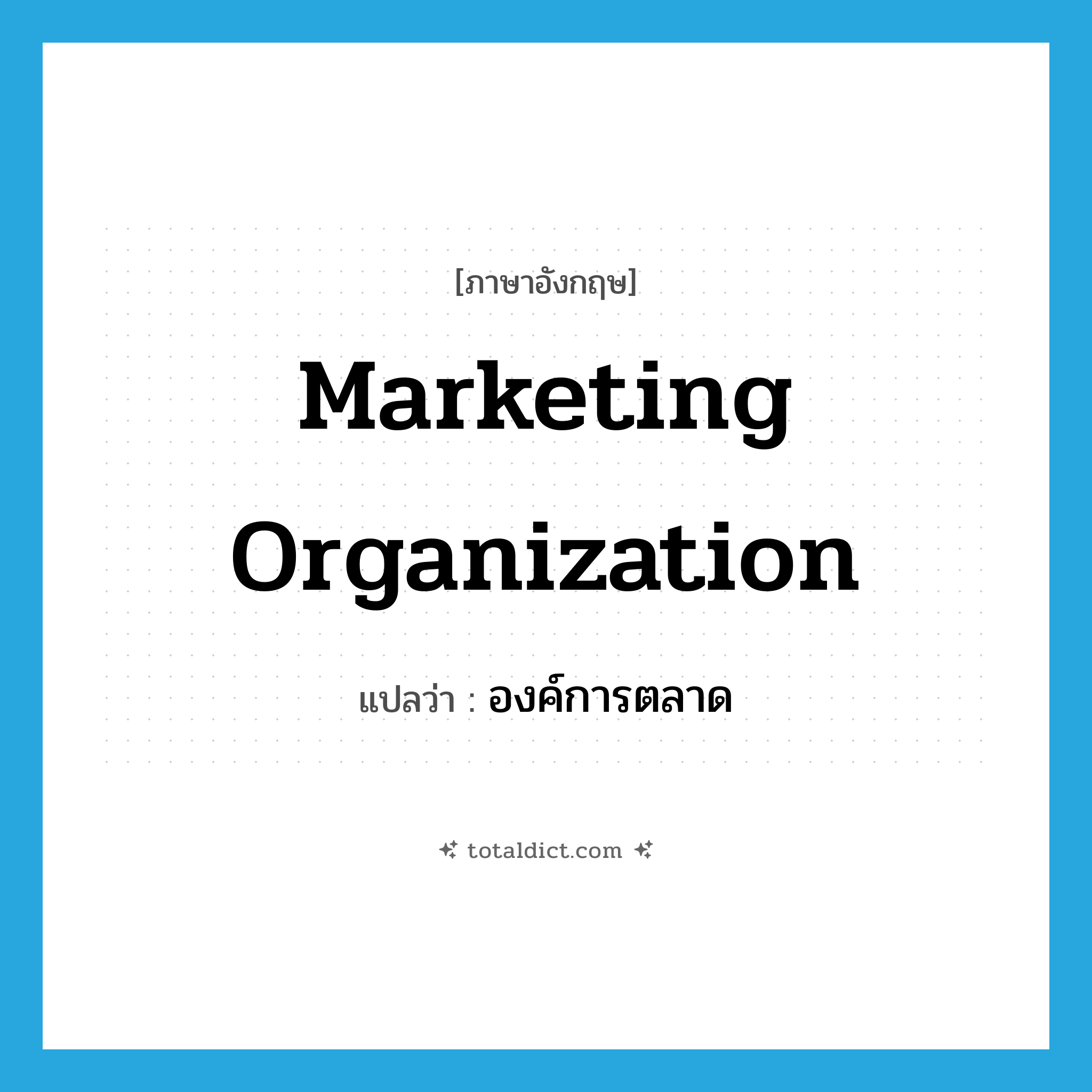 Marketing Organization แปลว่า?, คำศัพท์ภาษาอังกฤษ Marketing Organization แปลว่า องค์การตลาด ประเภท N หมวด N