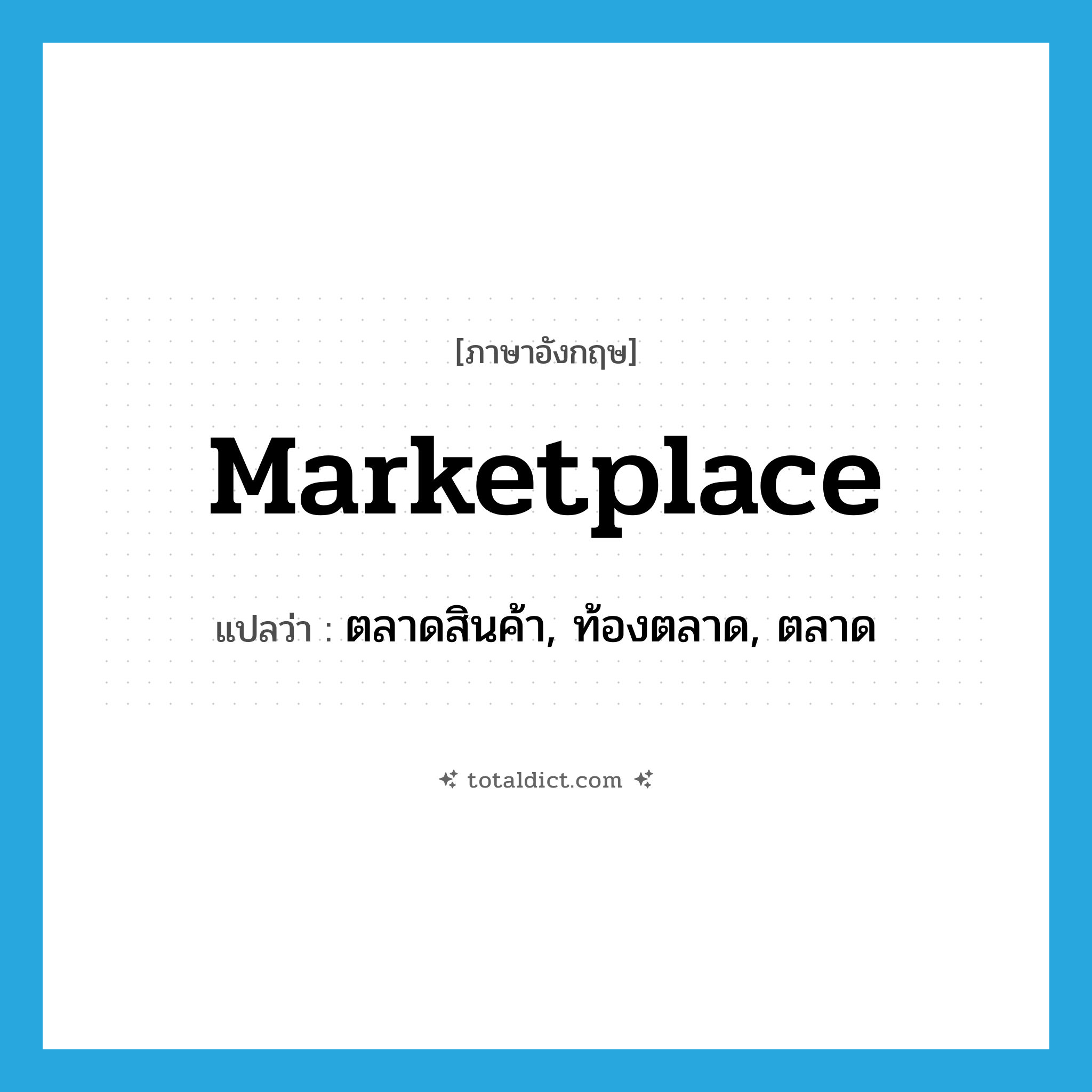 marketplace แปลว่า?, คำศัพท์ภาษาอังกฤษ marketplace แปลว่า ตลาดสินค้า, ท้องตลาด, ตลาด ประเภท N หมวด N