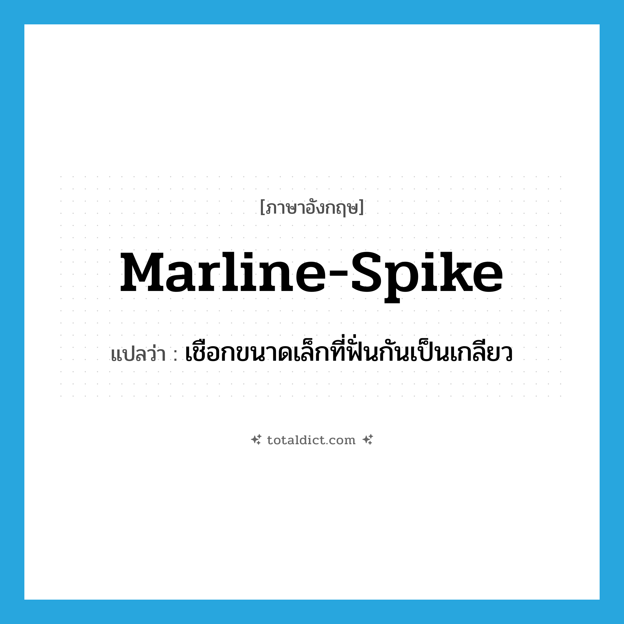 marline-spike แปลว่า?, คำศัพท์ภาษาอังกฤษ marline-spike แปลว่า เชือกขนาดเล็กที่ฟั่นกันเป็นเกลียว ประเภท N หมวด N