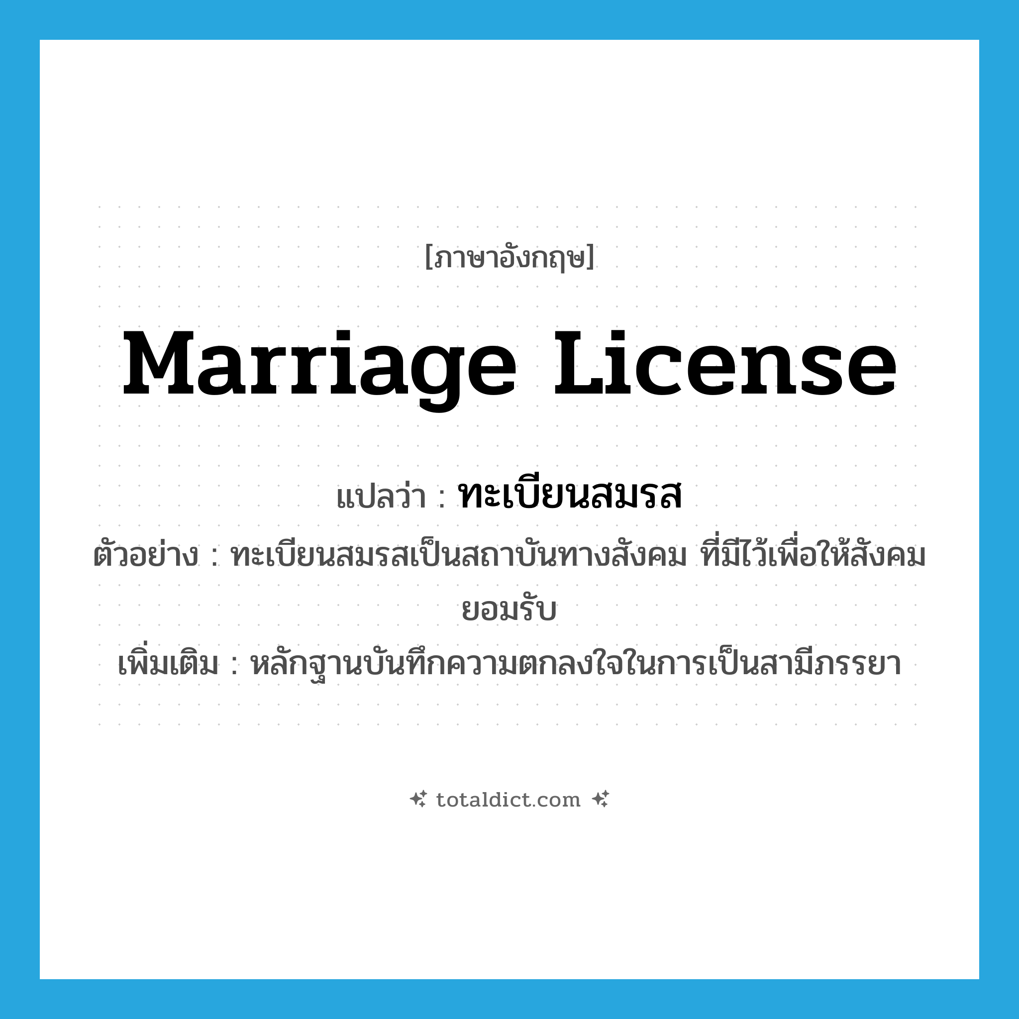 marriage license แปลว่า?, คำศัพท์ภาษาอังกฤษ marriage license แปลว่า ทะเบียนสมรส ประเภท N ตัวอย่าง ทะเบียนสมรสเป็นสถาบันทางสังคม ที่มีไว้เพื่อให้สังคมยอมรับ เพิ่มเติม หลักฐานบันทึกความตกลงใจในการเป็นสามีภรรยา หมวด N