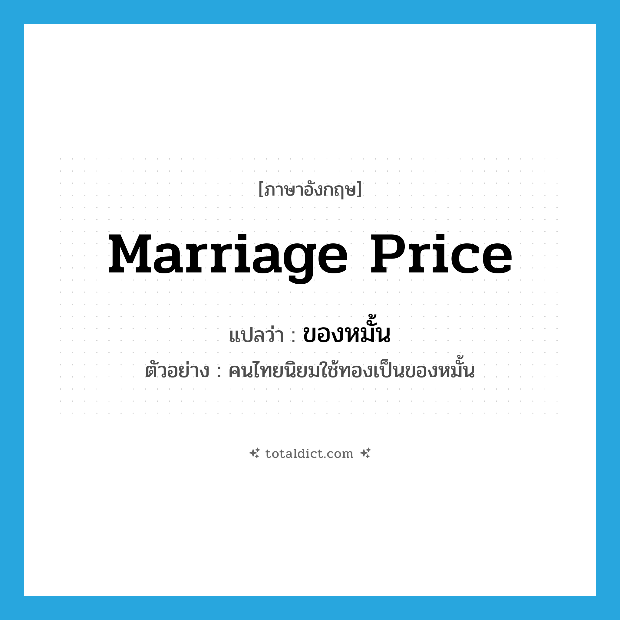 marriage price แปลว่า?, คำศัพท์ภาษาอังกฤษ marriage price แปลว่า ของหมั้น ประเภท N ตัวอย่าง คนไทยนิยมใช้ทองเป็นของหมั้น หมวด N