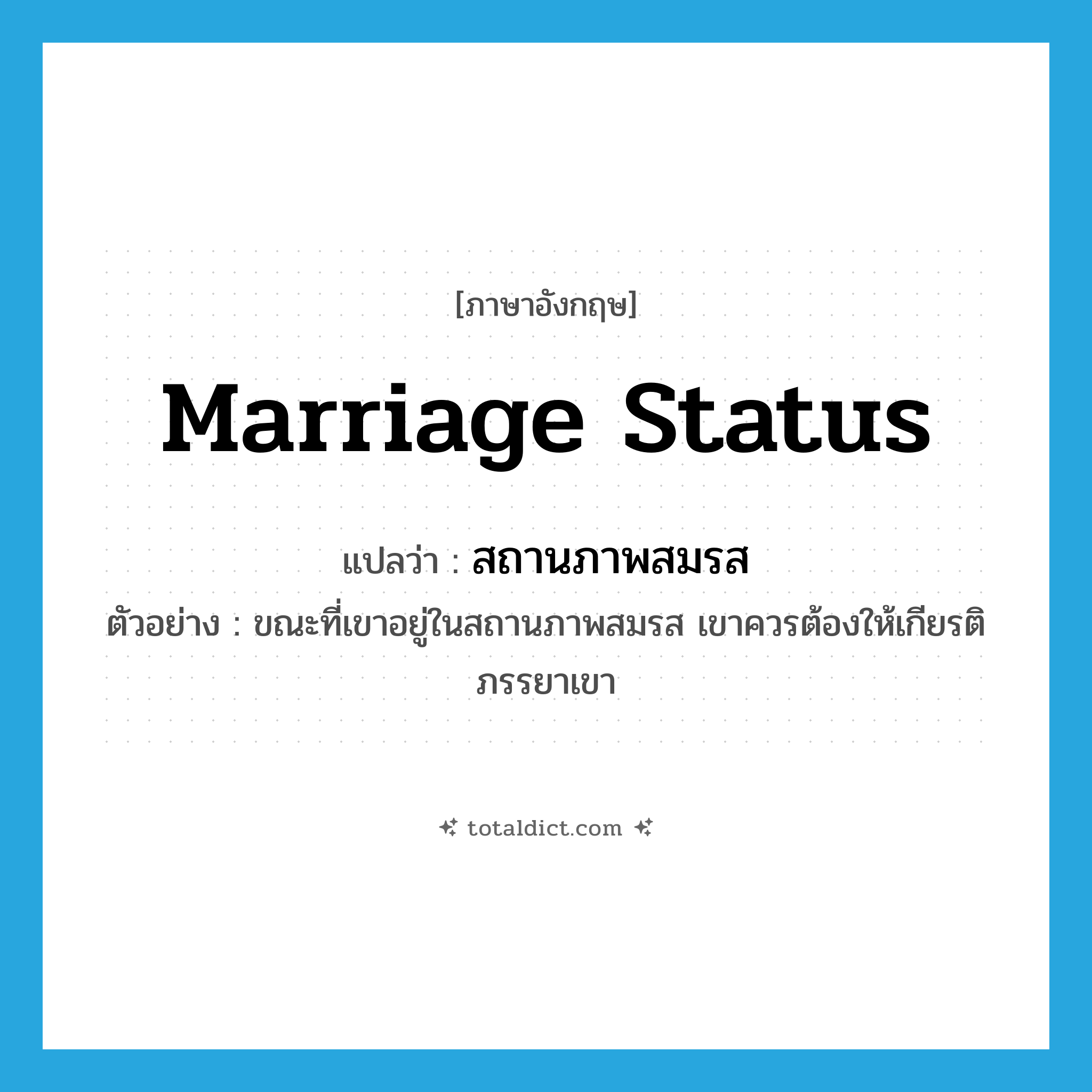 marriage status แปลว่า?, คำศัพท์ภาษาอังกฤษ marriage status แปลว่า สถานภาพสมรส ประเภท N ตัวอย่าง ขณะที่เขาอยู่ในสถานภาพสมรส เขาควรต้องให้เกียรติภรรยาเขา หมวด N