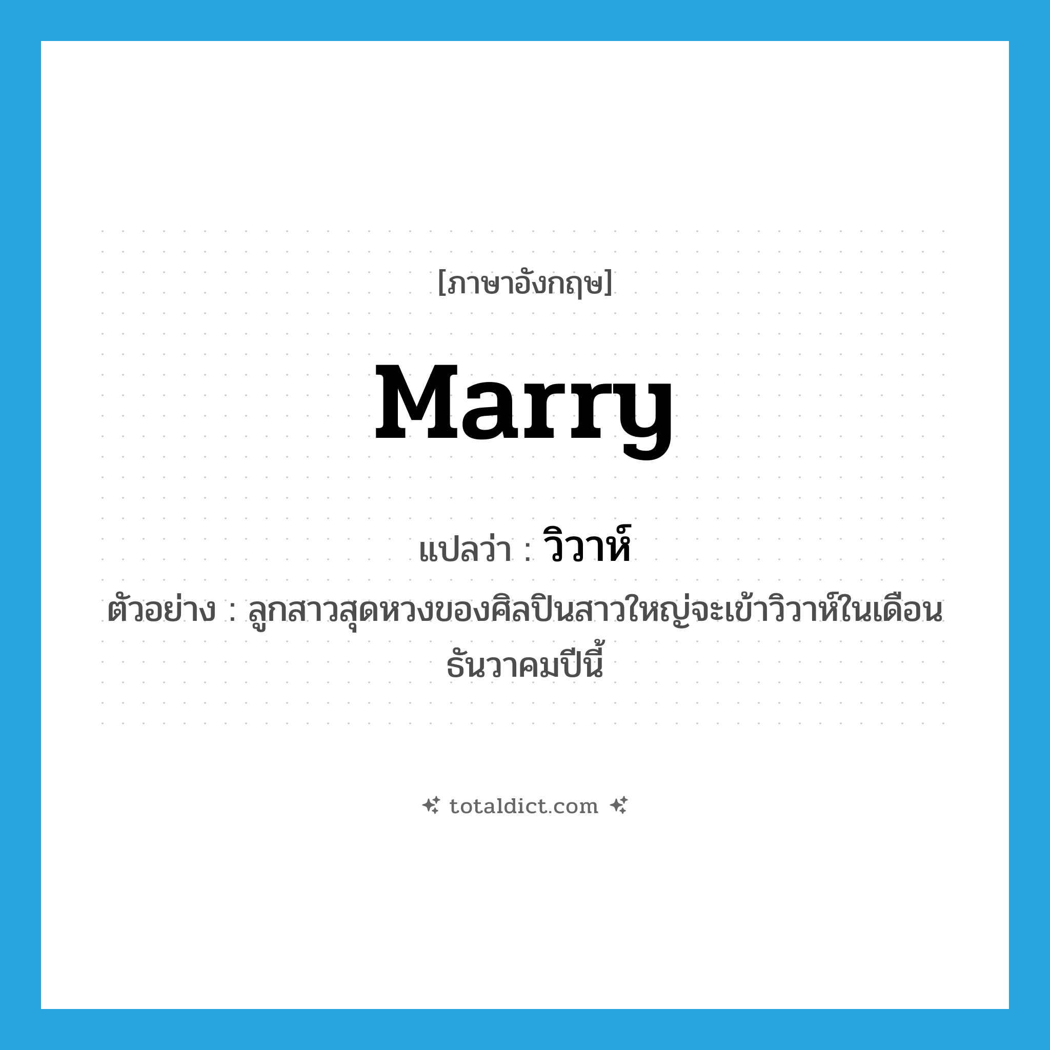marry แปลว่า?, คำศัพท์ภาษาอังกฤษ marry แปลว่า วิวาห์ ประเภท V ตัวอย่าง ลูกสาวสุดหวงของศิลปินสาวใหญ่จะเข้าวิวาห์ในเดือนธันวาคมปีนี้ หมวด V
