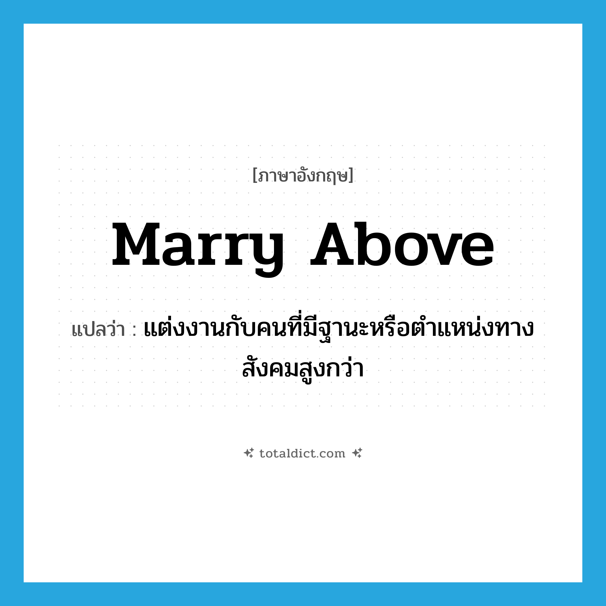 marry above แปลว่า?, คำศัพท์ภาษาอังกฤษ marry above แปลว่า แต่งงานกับคนที่มีฐานะหรือตำแหน่งทางสังคมสูงกว่า ประเภท PHRV หมวด PHRV