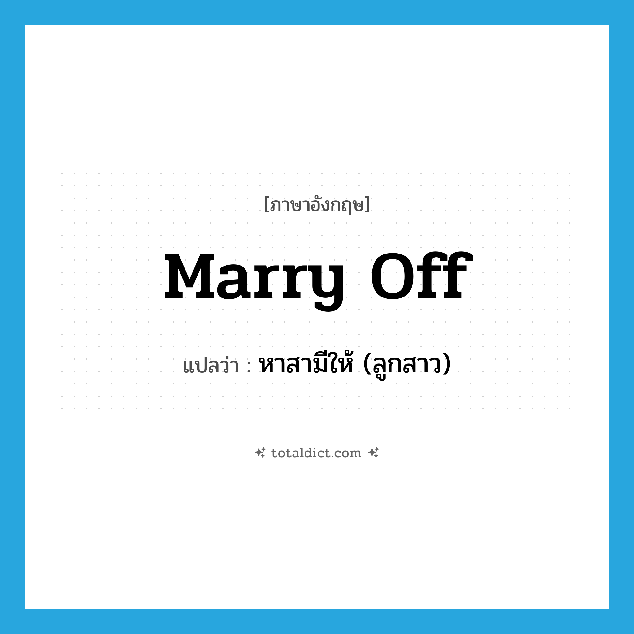 marry off แปลว่า?, คำศัพท์ภาษาอังกฤษ marry off แปลว่า หาสามีให้ (ลูกสาว) ประเภท PHRV หมวด PHRV