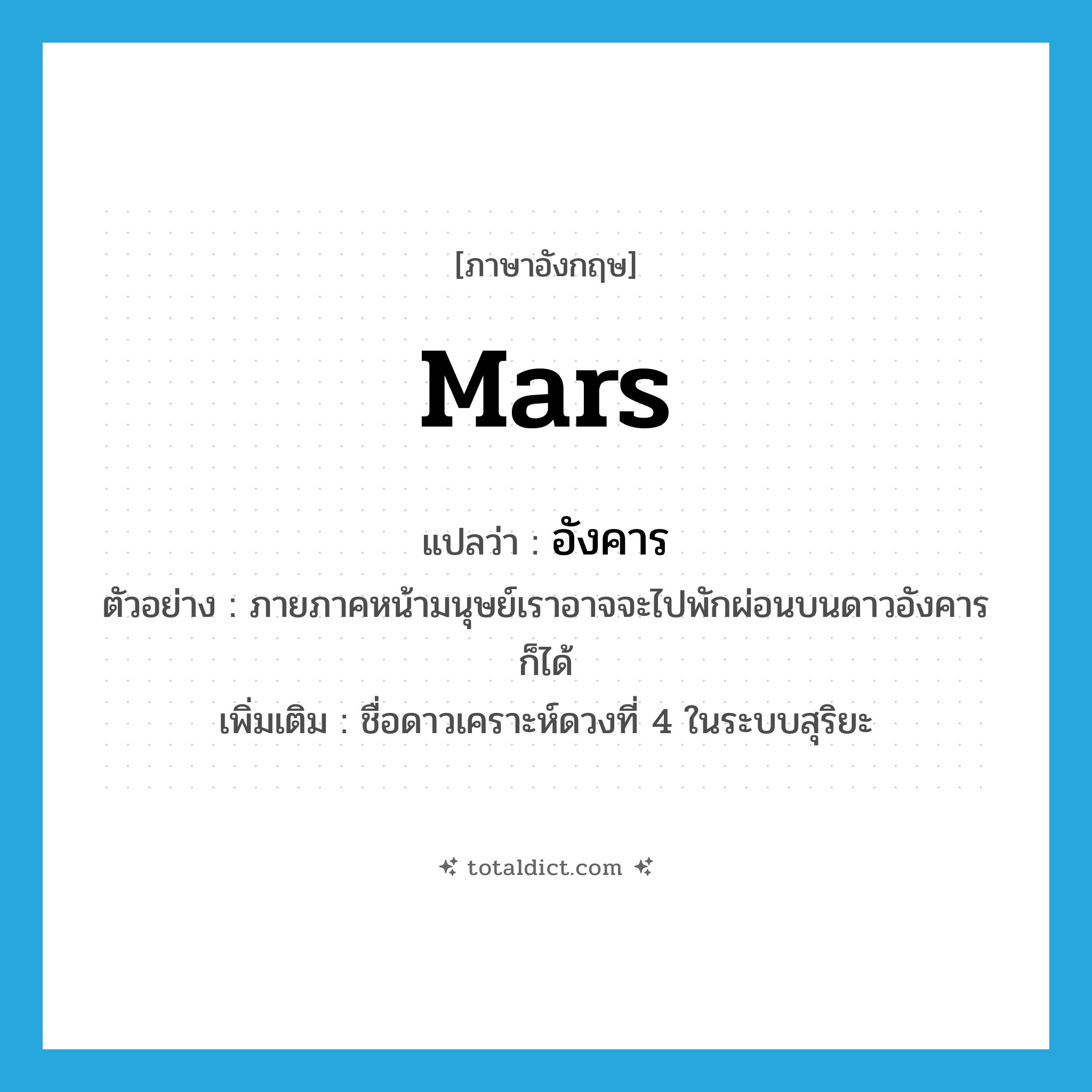 อังคาร ภาษาอังกฤษ?, คำศัพท์ภาษาอังกฤษ อังคาร แปลว่า Mars ประเภท N ตัวอย่าง ภายภาคหน้ามนุษย์เราอาจจะไปพักผ่อนบนดาวอังคารก็ได้ เพิ่มเติม ชื่อดาวเคราะห์ดวงที่ 4 ในระบบสุริยะ หมวด N