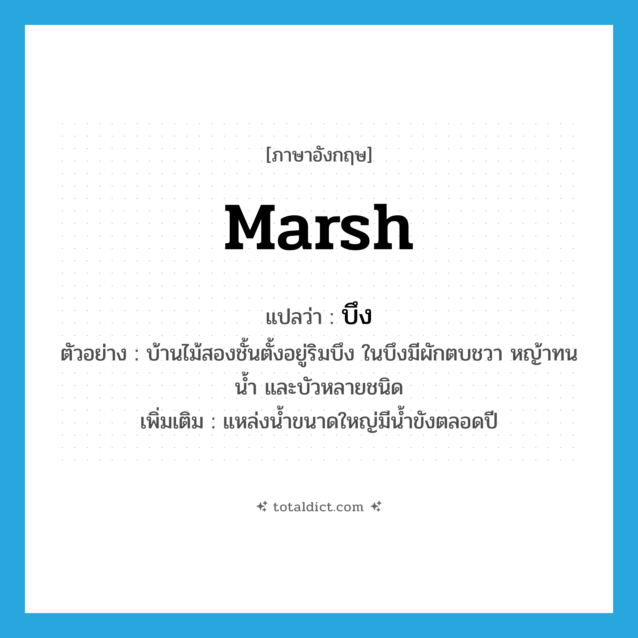 marsh แปลว่า?, คำศัพท์ภาษาอังกฤษ marsh แปลว่า บึง ประเภท N ตัวอย่าง บ้านไม้สองชั้นตั้งอยู่ริมบึง ในบึงมีผักตบชวา หญ้าทนน้ำ และบัวหลายชนิด เพิ่มเติม แหล่งน้ำขนาดใหญ่มีน้ำขังตลอดปี หมวด N