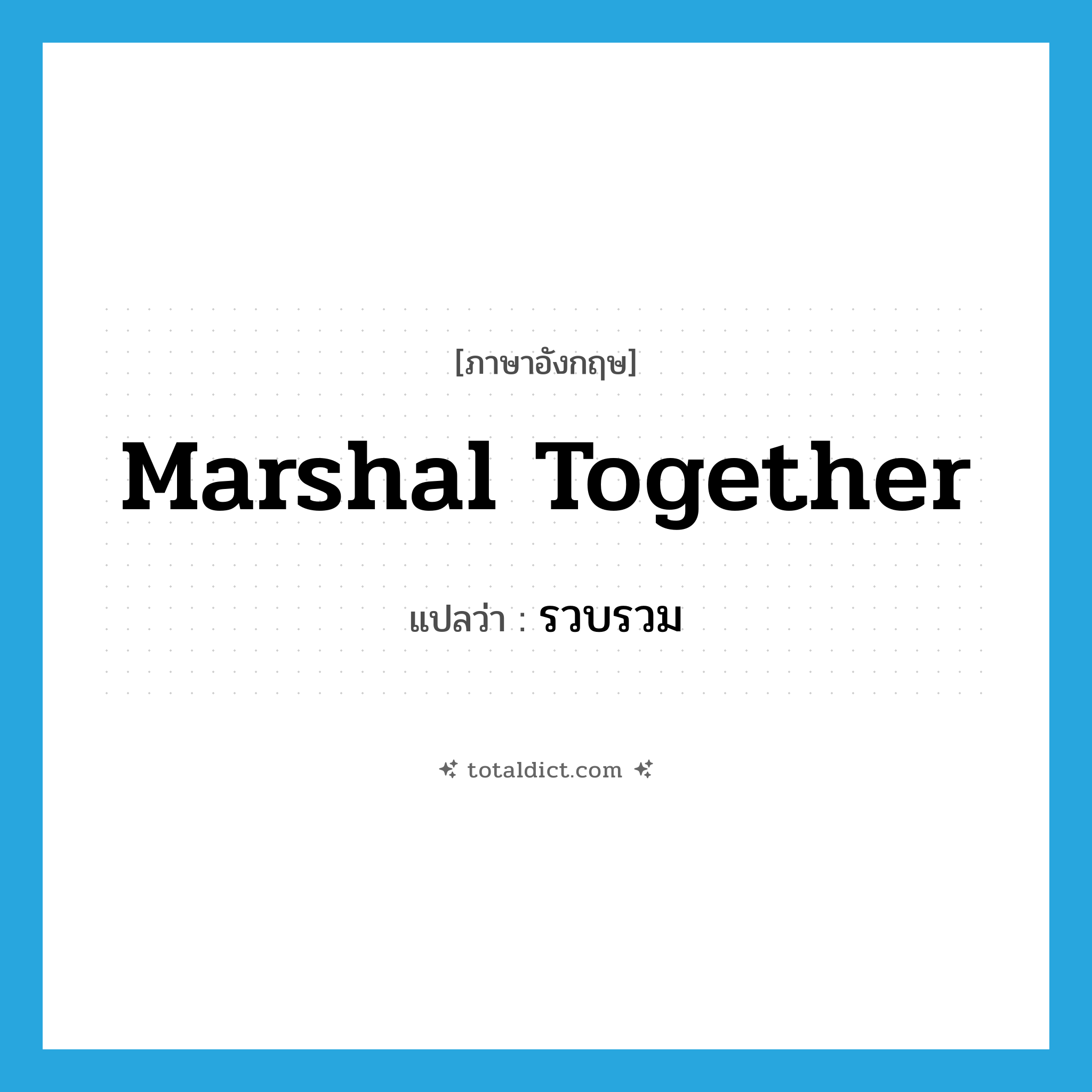 รวบรวม ภาษาอังกฤษ?, คำศัพท์ภาษาอังกฤษ รวบรวม แปลว่า marshal together ประเภท PHRV หมวด PHRV