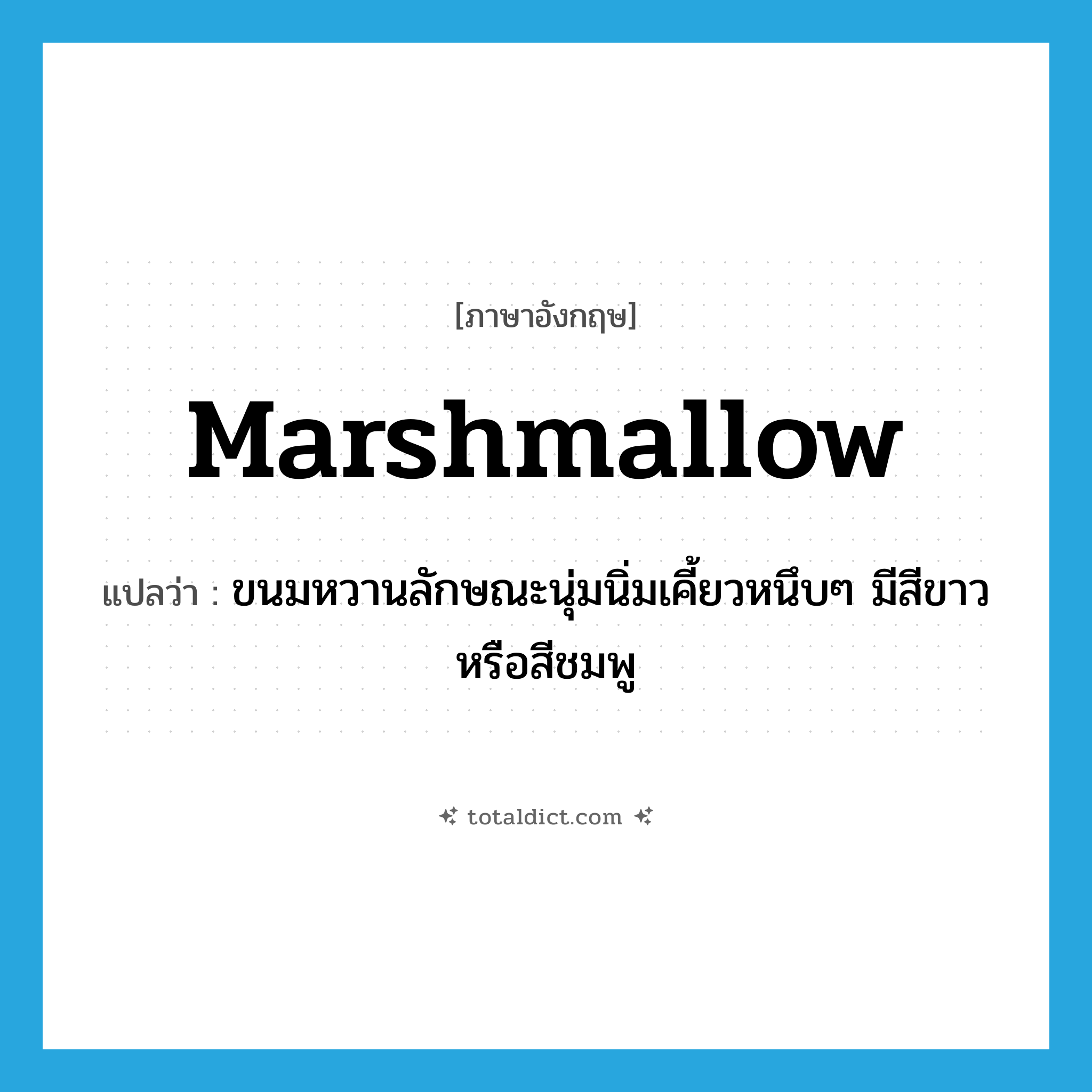 marshmallow แปลว่า?, คำศัพท์ภาษาอังกฤษ marshmallow แปลว่า ขนมหวานลักษณะนุ่มนิ่มเคี้ยวหนึบๆ มีสีขาวหรือสีชมพู ประเภท N หมวด N