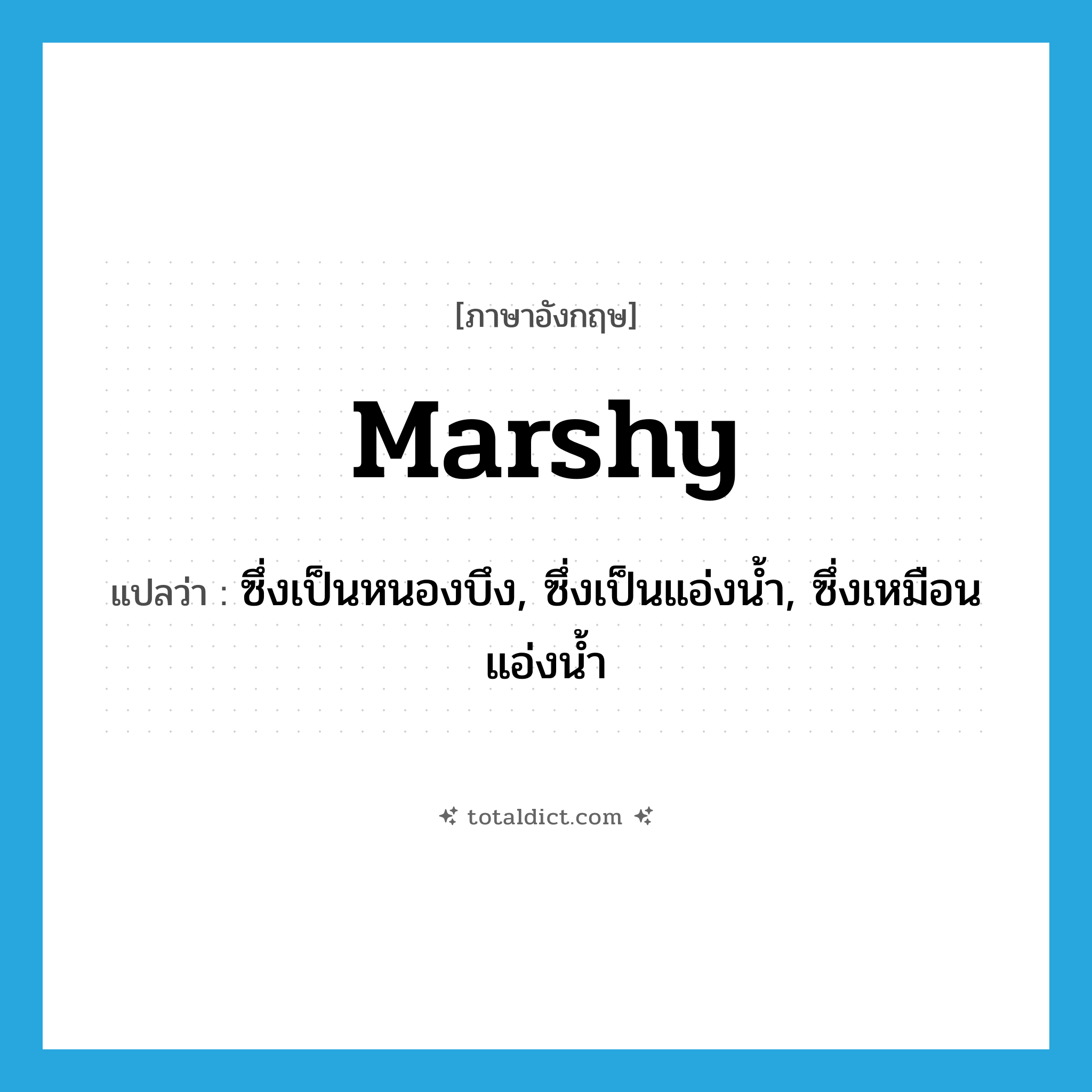 marshy แปลว่า?, คำศัพท์ภาษาอังกฤษ marshy แปลว่า ซึ่งเป็นหนองบึง, ซึ่งเป็นแอ่งน้ำ, ซึ่งเหมือนแอ่งน้ำ ประเภท ADJ หมวด ADJ
