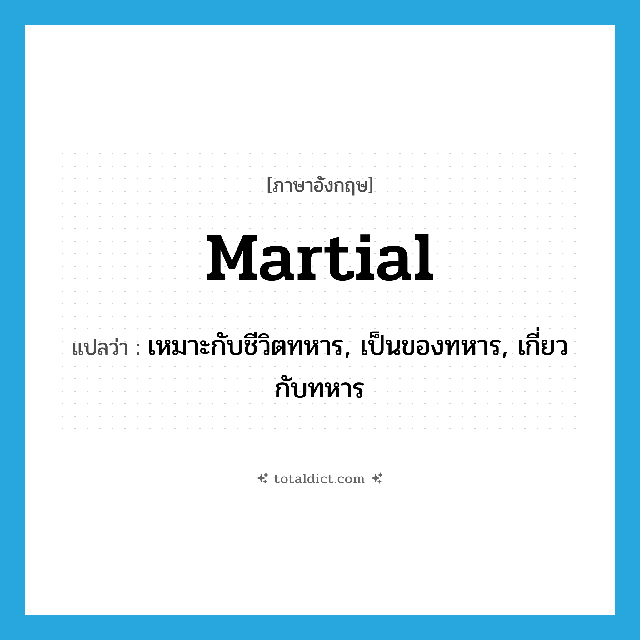 martial แปลว่า?, คำศัพท์ภาษาอังกฤษ martial แปลว่า เหมาะกับชีวิตทหาร, เป็นของทหาร, เกี่ยวกับทหาร ประเภท ADJ หมวด ADJ