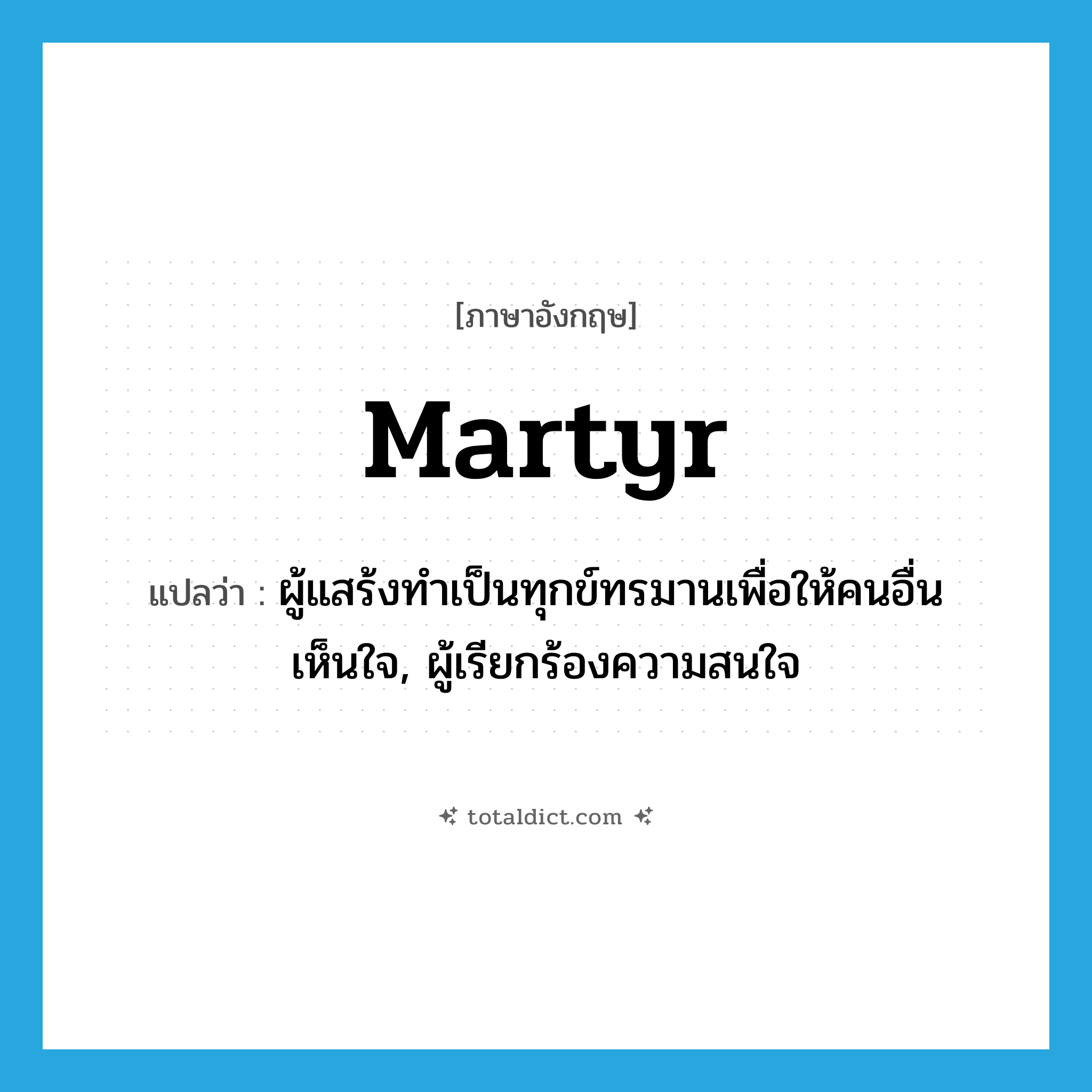 martyr แปลว่า?, คำศัพท์ภาษาอังกฤษ martyr แปลว่า ผู้แสร้งทำเป็นทุกข์ทรมานเพื่อให้คนอื่นเห็นใจ, ผู้เรียกร้องความสนใจ ประเภท N หมวด N