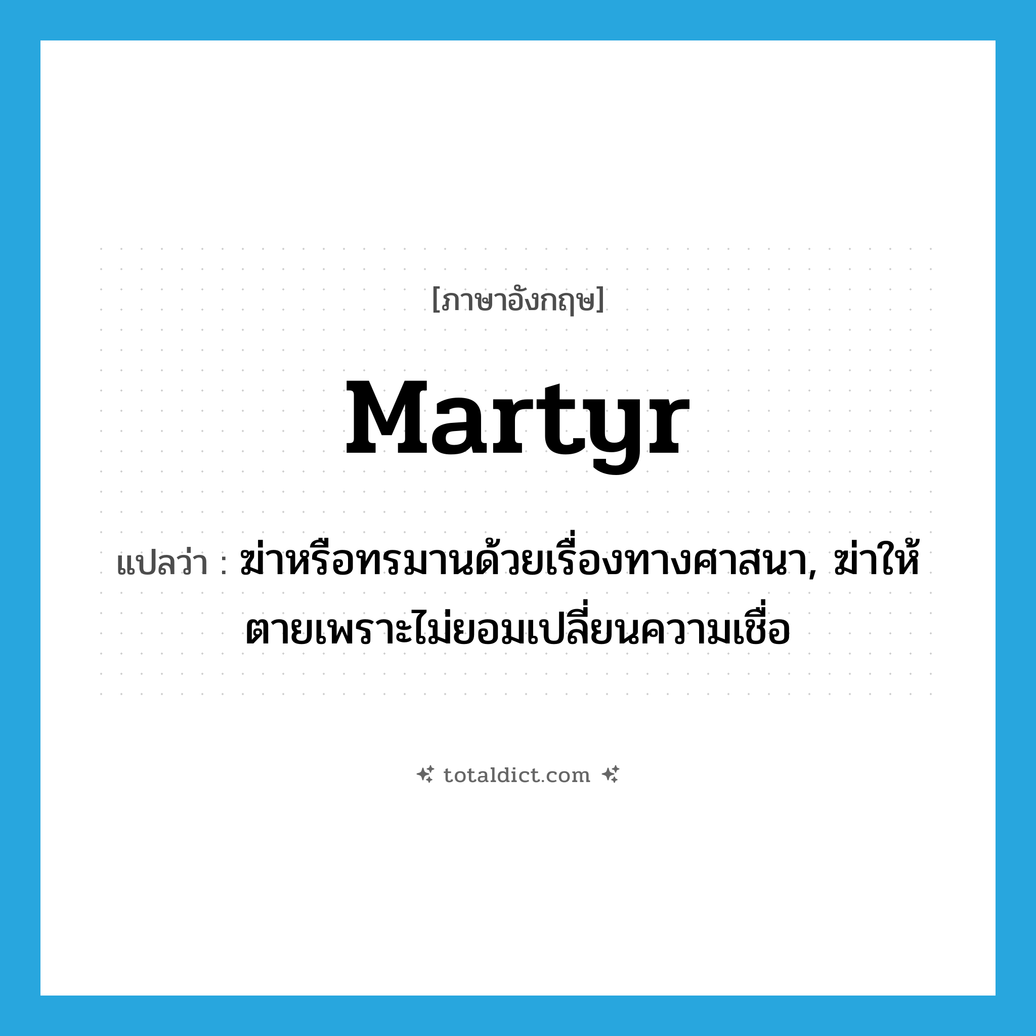 martyr แปลว่า?, คำศัพท์ภาษาอังกฤษ martyr แปลว่า ฆ่าหรือทรมานด้วยเรื่องทางศาสนา, ฆ่าให้ตายเพราะไม่ยอมเปลี่ยนความเชื่อ ประเภท VT หมวด VT