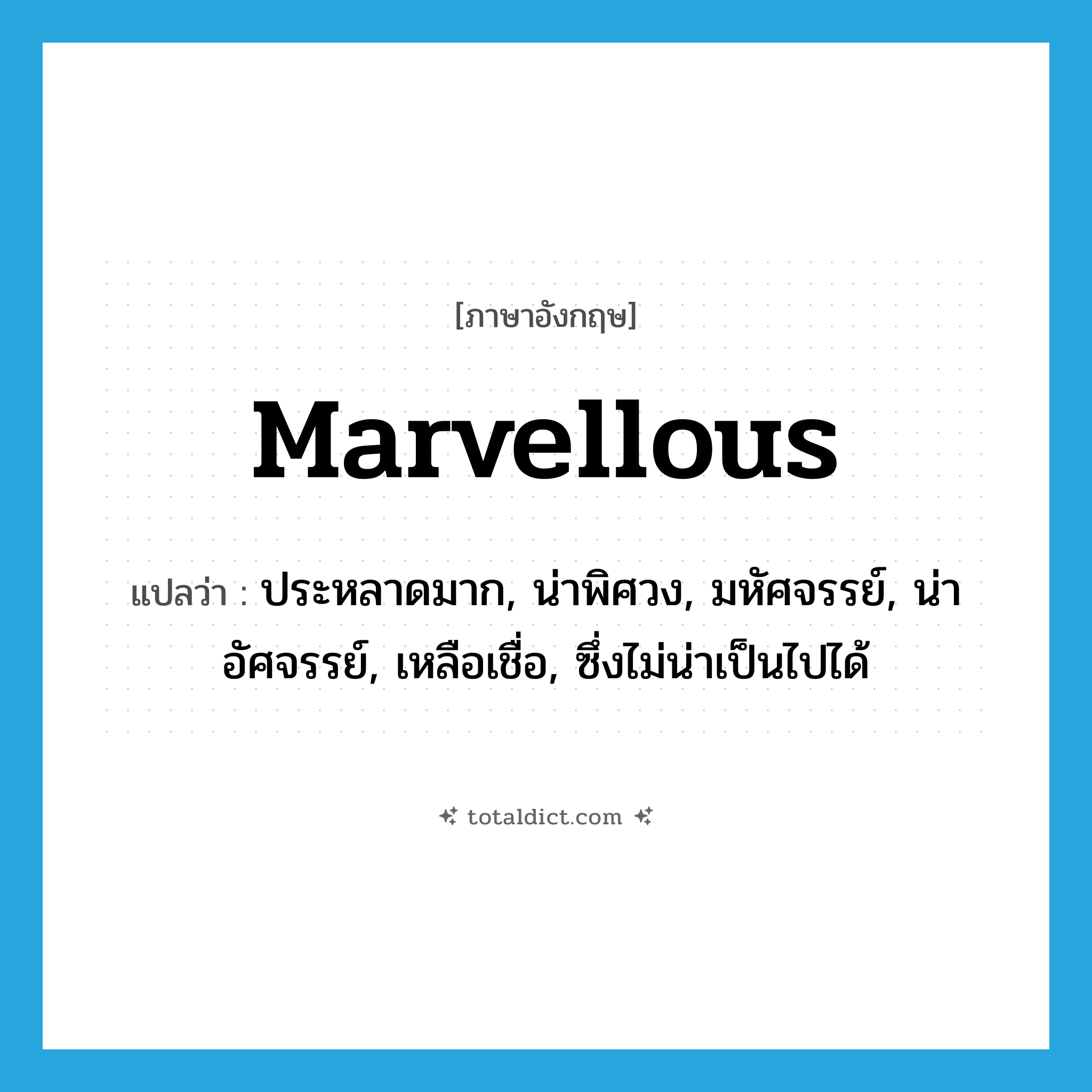 ประหลาดมาก, น่าพิศวง, มหัศจรรย์, น่าอัศจรรย์, เหลือเชื่อ, ซึ่งไม่น่าเป็นไปได้ ภาษาอังกฤษ?, คำศัพท์ภาษาอังกฤษ ประหลาดมาก, น่าพิศวง, มหัศจรรย์, น่าอัศจรรย์, เหลือเชื่อ, ซึ่งไม่น่าเป็นไปได้ แปลว่า marvellous ประเภท ADJ หมวด ADJ