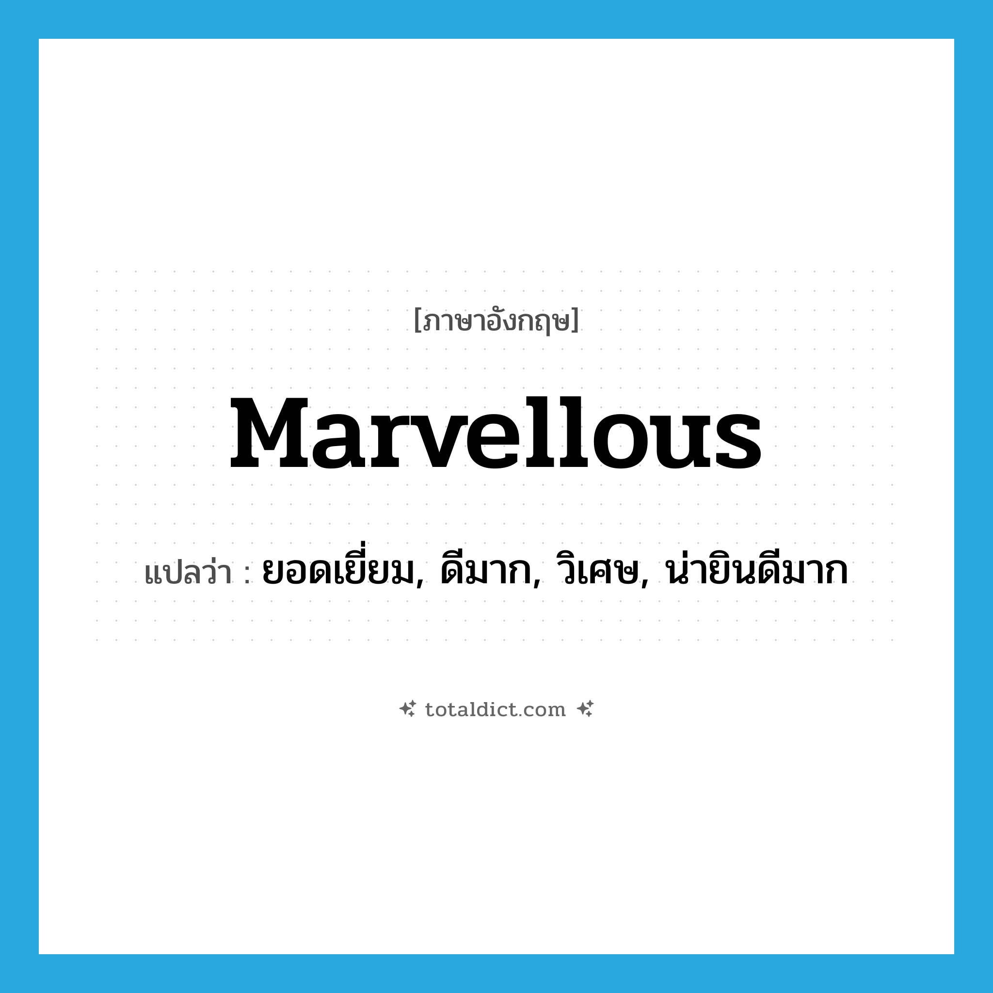 ยอดเยี่ยม, ดีมาก, วิเศษ, น่ายินดีมาก ภาษาอังกฤษ?, คำศัพท์ภาษาอังกฤษ ยอดเยี่ยม, ดีมาก, วิเศษ, น่ายินดีมาก แปลว่า marvellous ประเภท ADJ หมวด ADJ