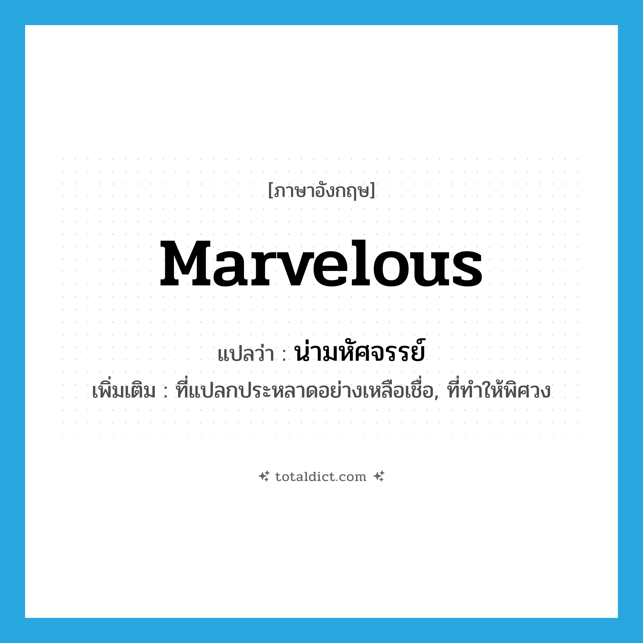 marvelous แปลว่า?, คำศัพท์ภาษาอังกฤษ marvelous แปลว่า น่ามหัศจรรย์ ประเภท ADJ เพิ่มเติม ที่แปลกประหลาดอย่างเหลือเชื่อ, ที่ทำให้พิศวง หมวด ADJ
