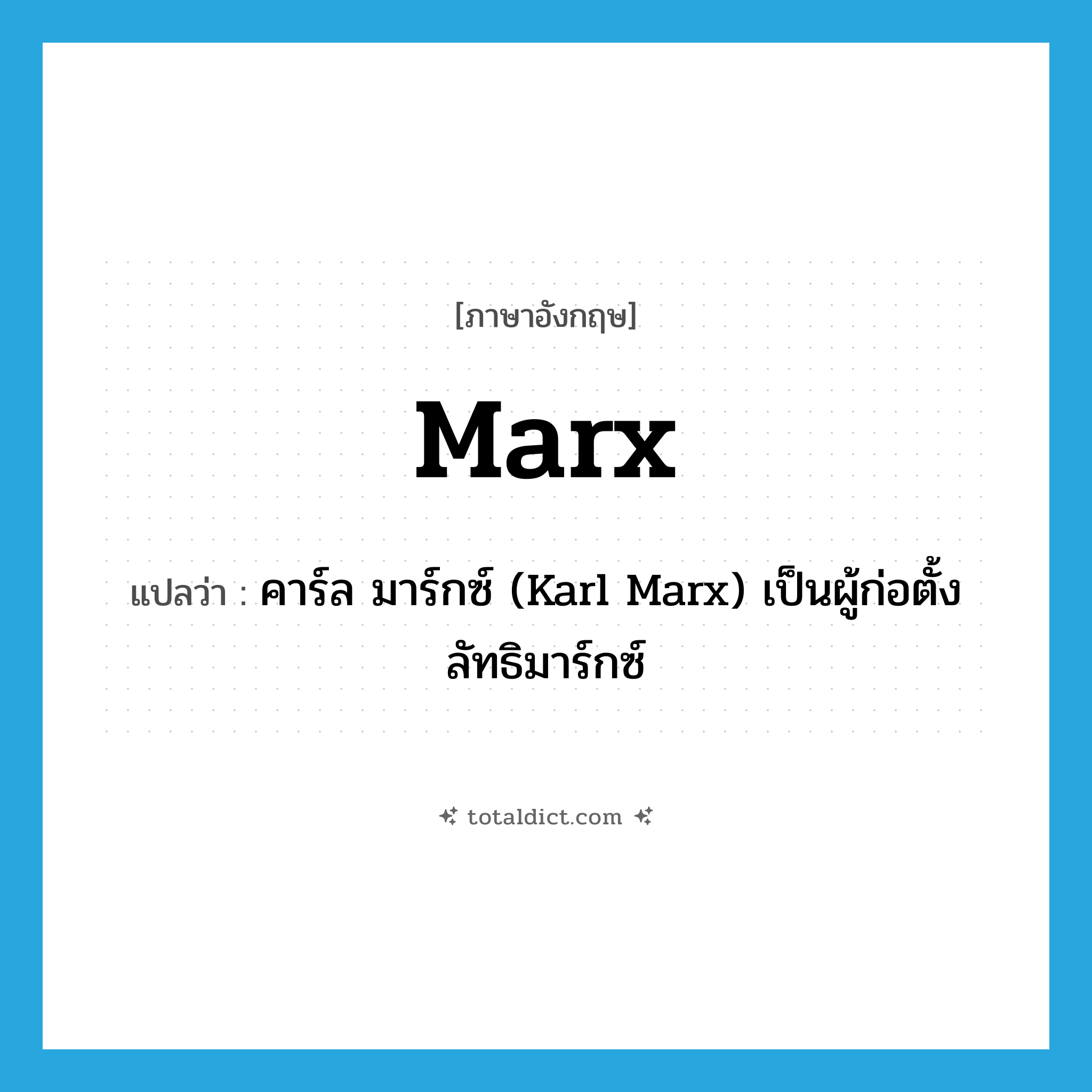 Marx แปลว่า?, คำศัพท์ภาษาอังกฤษ Marx แปลว่า คาร์ล มาร์กซ์ (Karl Marx) เป็นผู้ก่อตั้งลัทธิมาร์กซ์ ประเภท N หมวด N