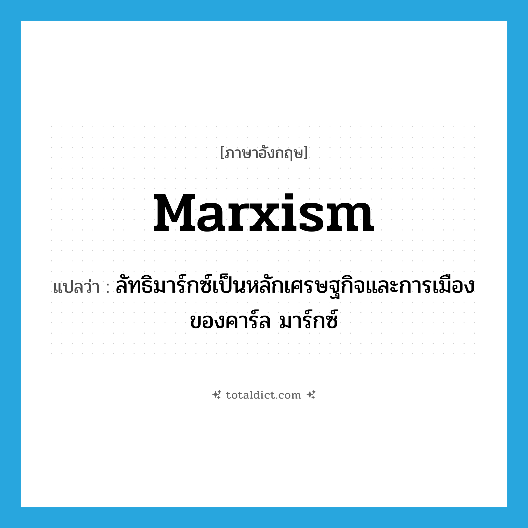 Marxism แปลว่า?, คำศัพท์ภาษาอังกฤษ Marxism แปลว่า ลัทธิมาร์กซ์เป็นหลักเศรษฐกิจและการเมืองของคาร์ล มาร์กซ์ ประเภท N หมวด N