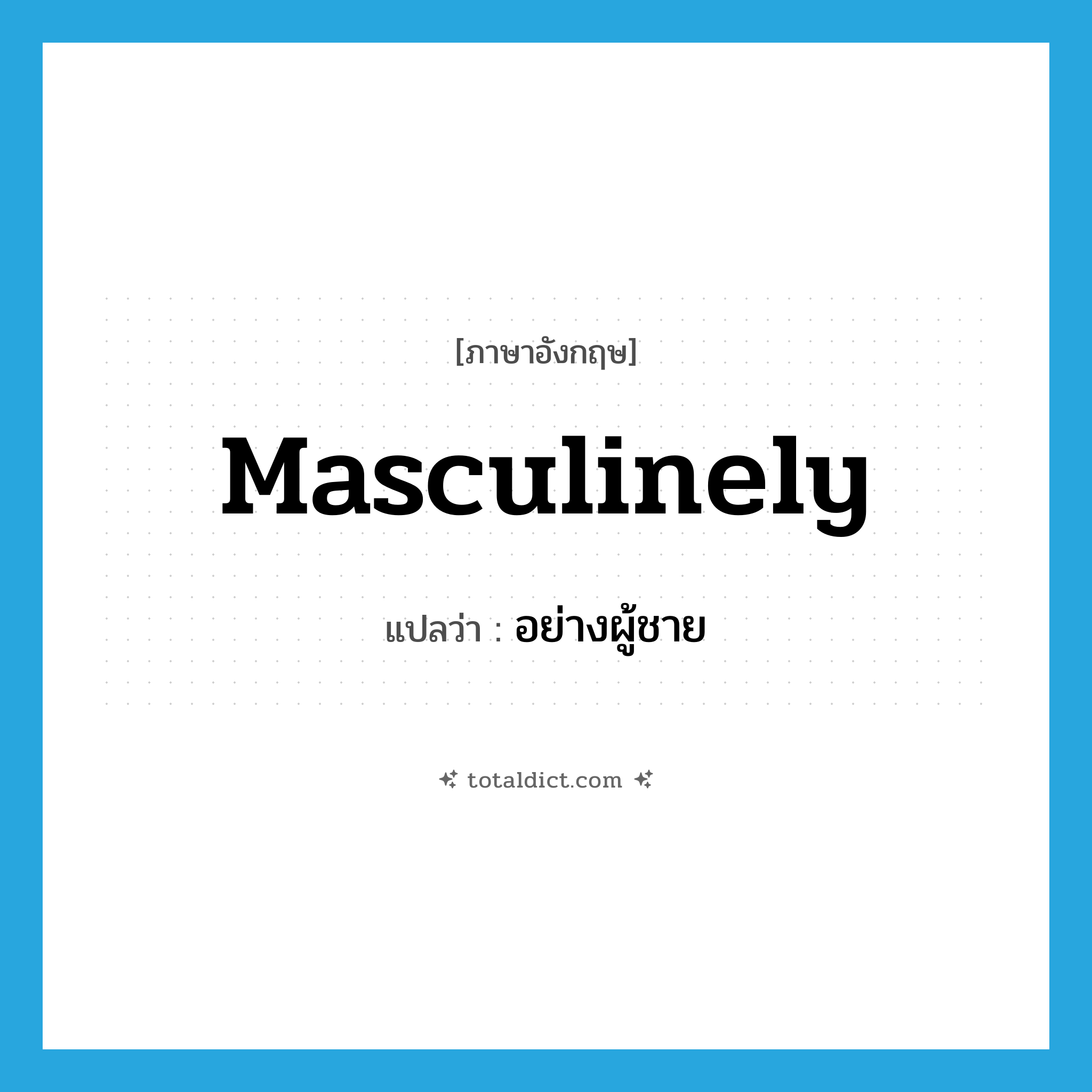 masculinely แปลว่า?, คำศัพท์ภาษาอังกฤษ masculinely แปลว่า อย่างผู้ชาย ประเภท ADV หมวด ADV