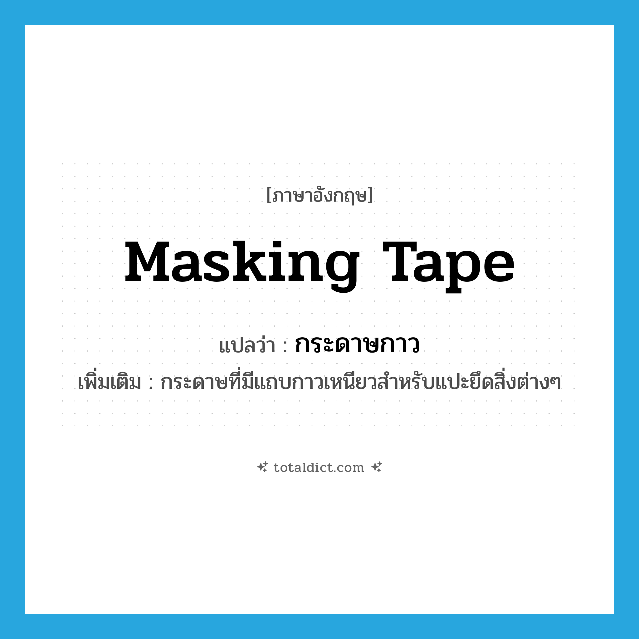 masking tape แปลว่า?, คำศัพท์ภาษาอังกฤษ masking tape แปลว่า กระดาษกาว ประเภท N เพิ่มเติม กระดาษที่มีแถบกาวเหนียวสำหรับแปะยึดสิ่งต่างๆ หมวด N