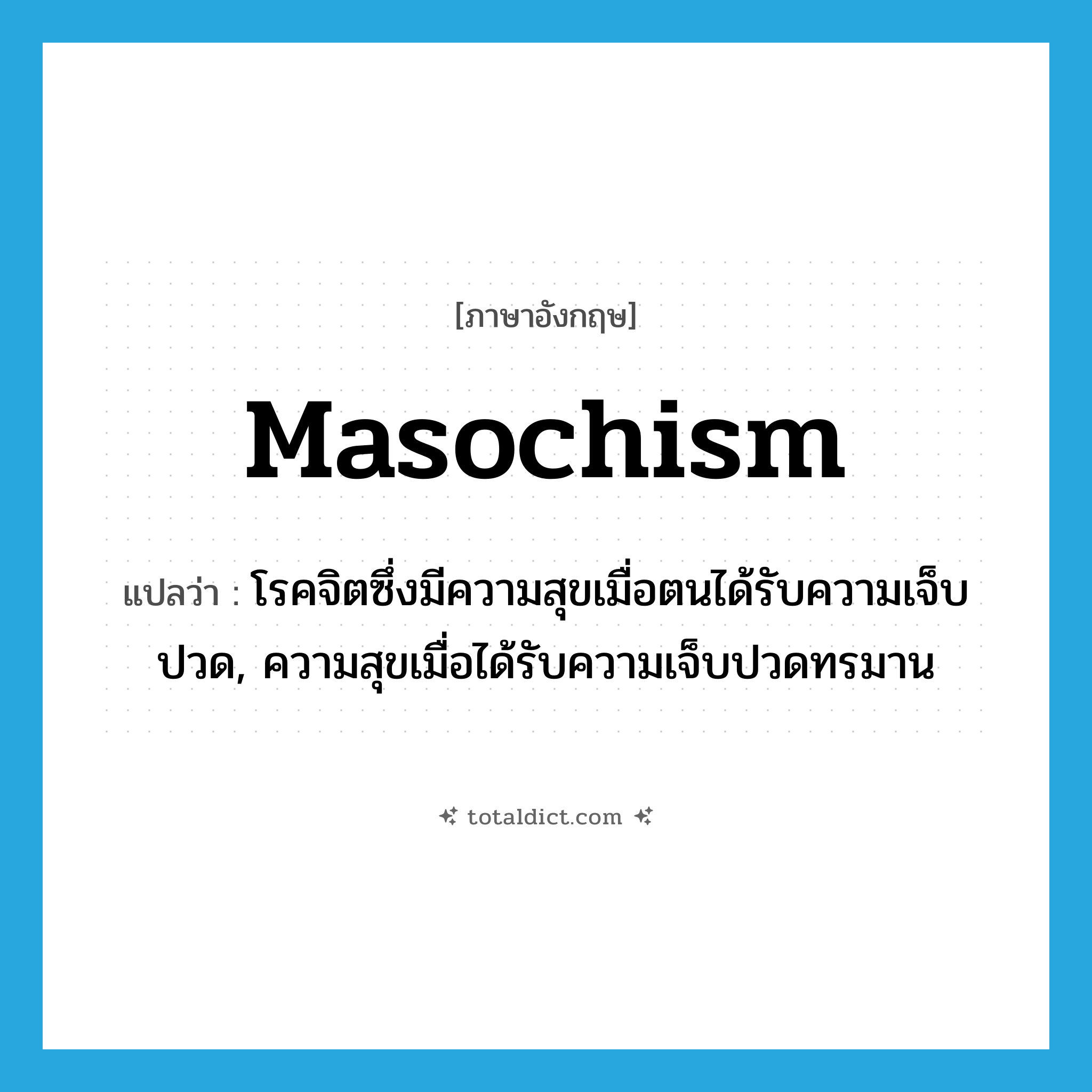 masochism แปลว่า?, คำศัพท์ภาษาอังกฤษ masochism แปลว่า โรคจิตซึ่งมีความสุขเมื่อตนได้รับความเจ็บปวด, ความสุขเมื่อได้รับความเจ็บปวดทรมาน ประเภท N หมวด N
