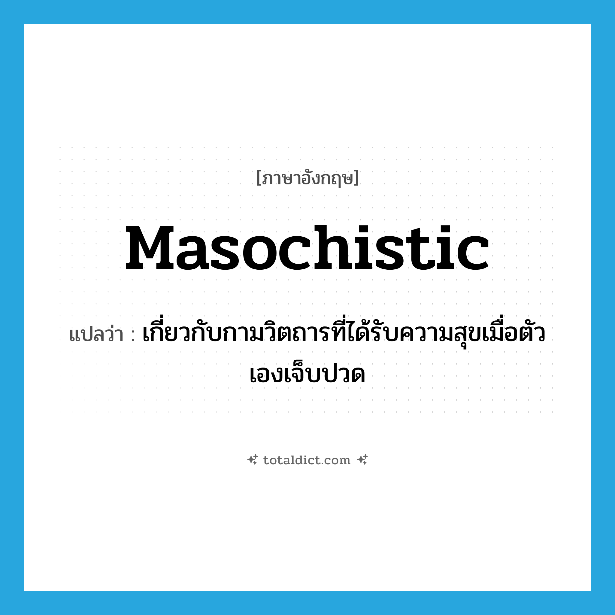 masochistic แปลว่า?, คำศัพท์ภาษาอังกฤษ masochistic แปลว่า เกี่ยวกับกามวิตถารที่ได้รับความสุขเมื่อตัวเองเจ็บปวด ประเภท ADJ หมวด ADJ