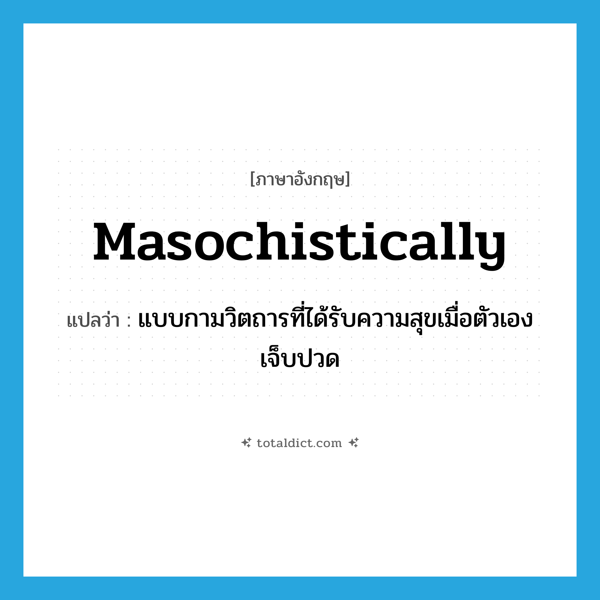 masochistically แปลว่า?, คำศัพท์ภาษาอังกฤษ masochistically แปลว่า แบบกามวิตถารที่ได้รับความสุขเมื่อตัวเองเจ็บปวด ประเภท ADV หมวด ADV