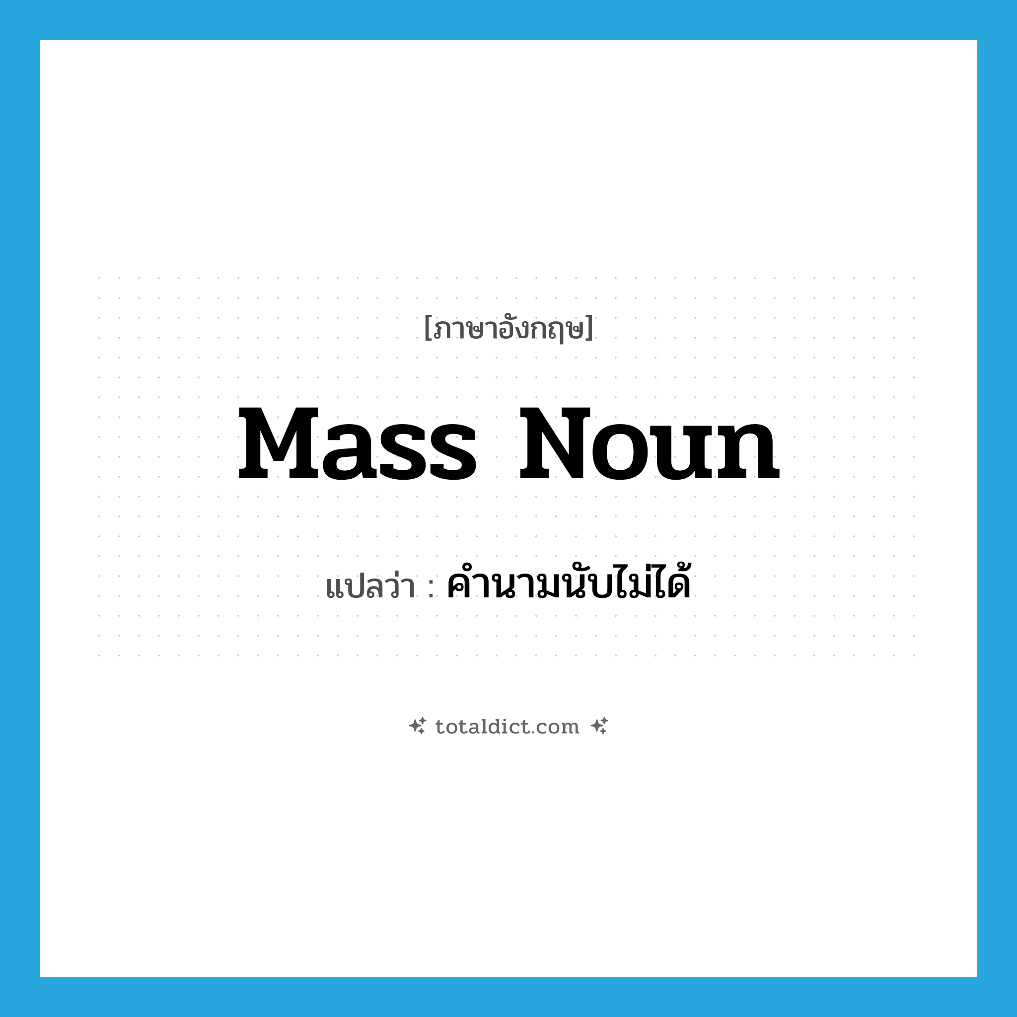 mass noun แปลว่า?, คำศัพท์ภาษาอังกฤษ mass noun แปลว่า คำนามนับไม่ได้ ประเภท N หมวด N