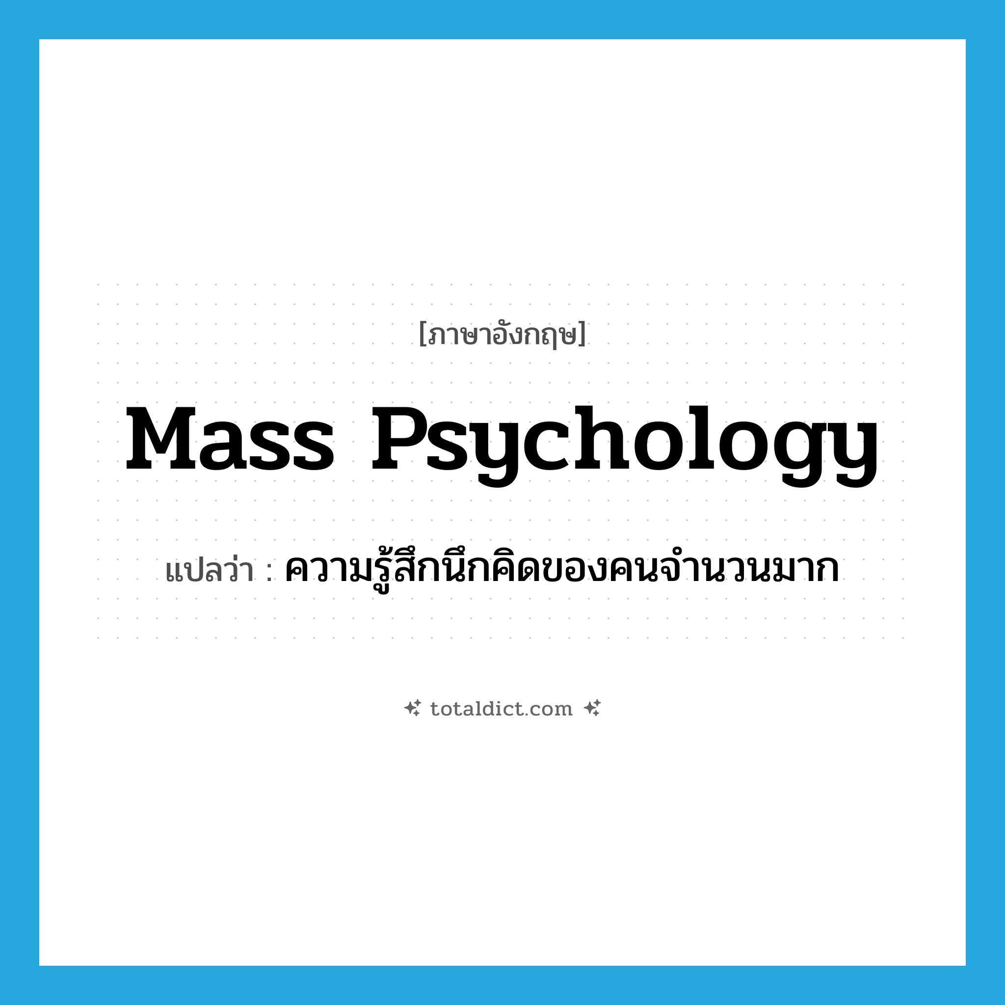mass psychology แปลว่า?, คำศัพท์ภาษาอังกฤษ mass psychology แปลว่า ความรู้สึกนึกคิดของคนจำนวนมาก ประเภท N หมวด N