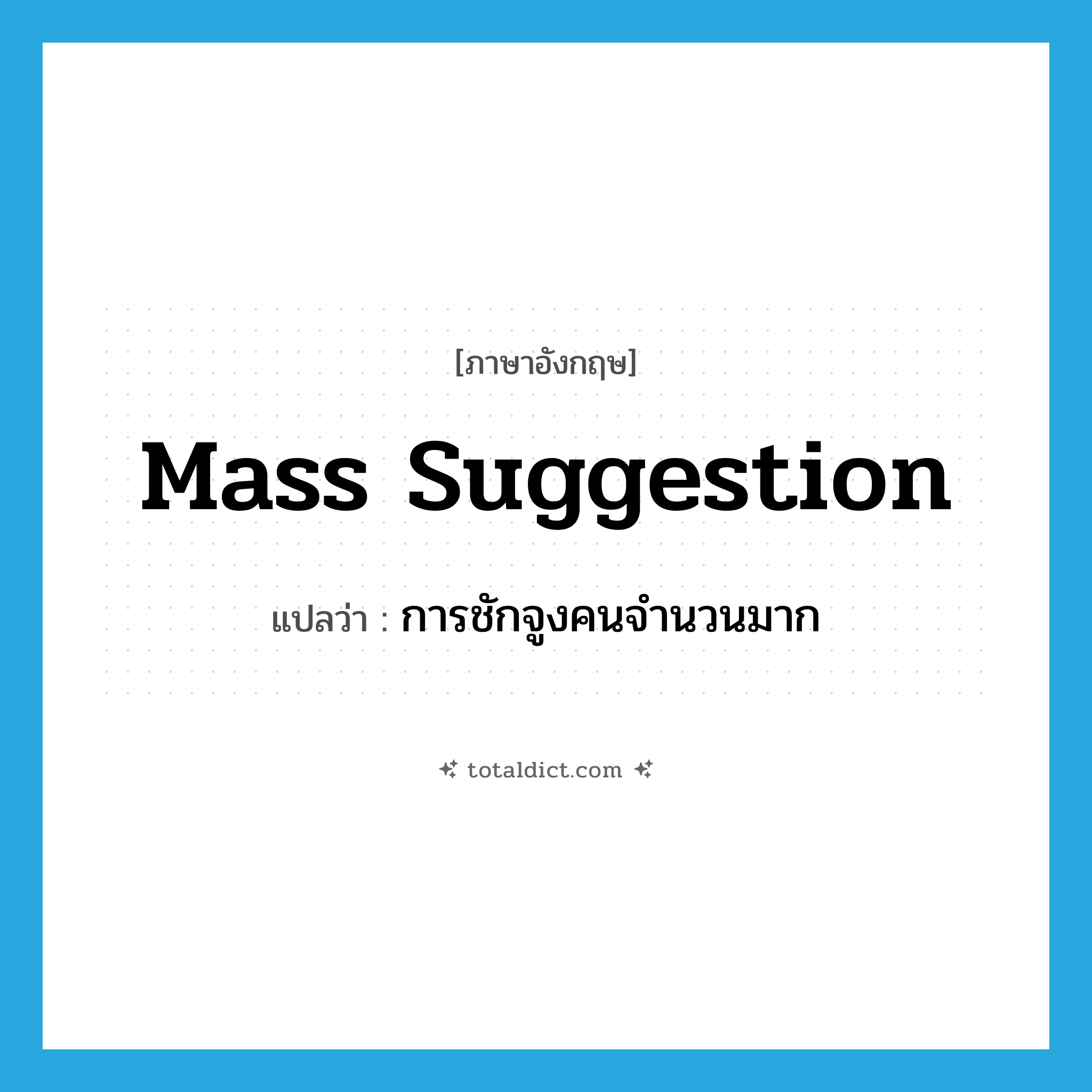 mass suggestion แปลว่า?, คำศัพท์ภาษาอังกฤษ mass suggestion แปลว่า การชักจูงคนจำนวนมาก ประเภท N หมวด N